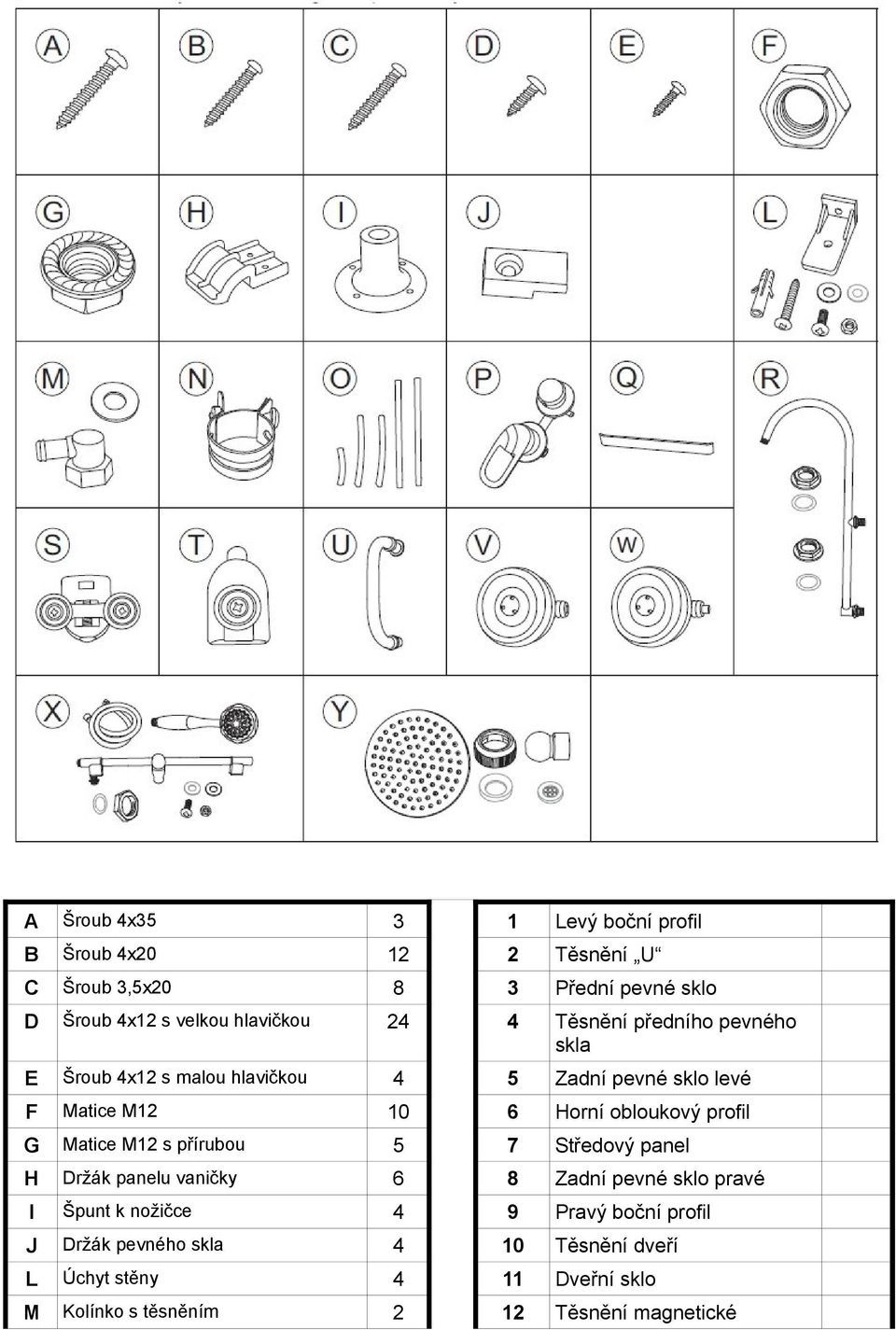 obloukový profil G Matice M12 s přírubou 5 7 Středový panel H Držák panelu vaničky 6 8 Zadní pevné sklo pravé I Špunt k nožičce