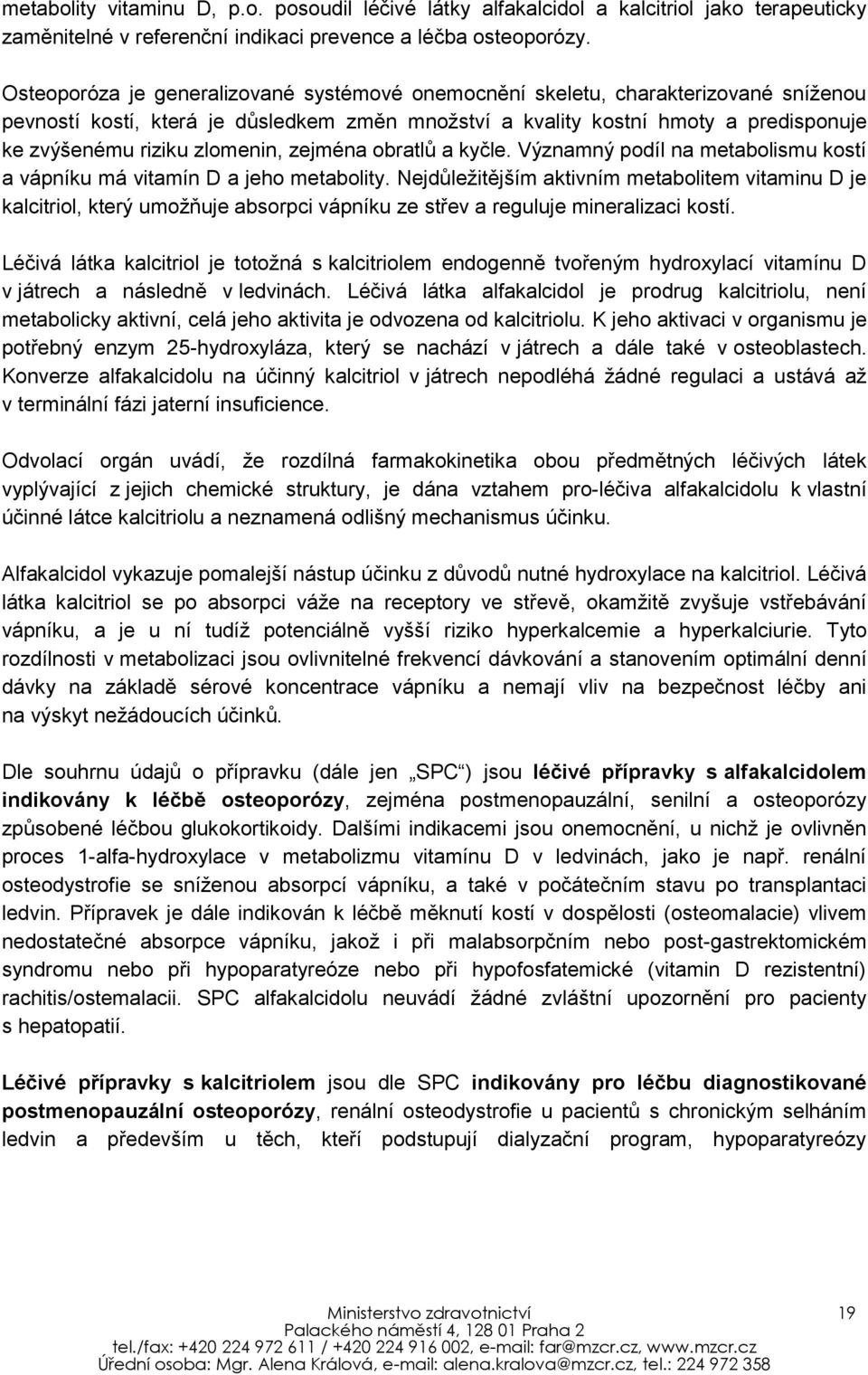 zlomenin, zejména obratlů a kyčle. Významný podíl na metabolismu kostí a vápníku má vitamín D a jeho metabolity.