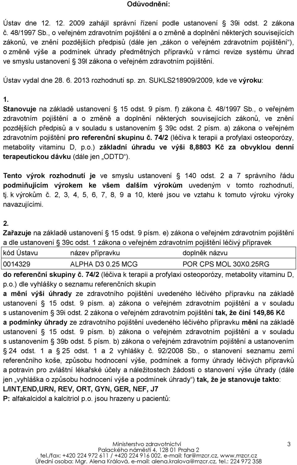 předmětných přípravků v rámci revize systému úhrad ve smyslu ustanovení 39l zákona o veřejném zdravotním pojištění. Ústav vydal dne 28. 6. 2013 rozhodnutí sp. zn. SUKLS218909/2009, kde ve výroku: 1.