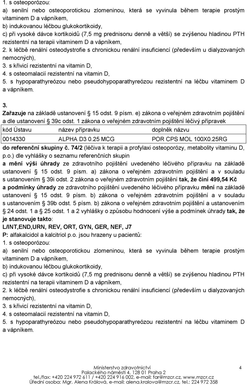 k léčbě renální osteodystrofie s chronickou renální insuficiencí (především u dialyzovaných nemocných), 3. s křivicí rezistentní na vitamin D, 4. s osteomalacií rezistentní na vitamin D, 5.