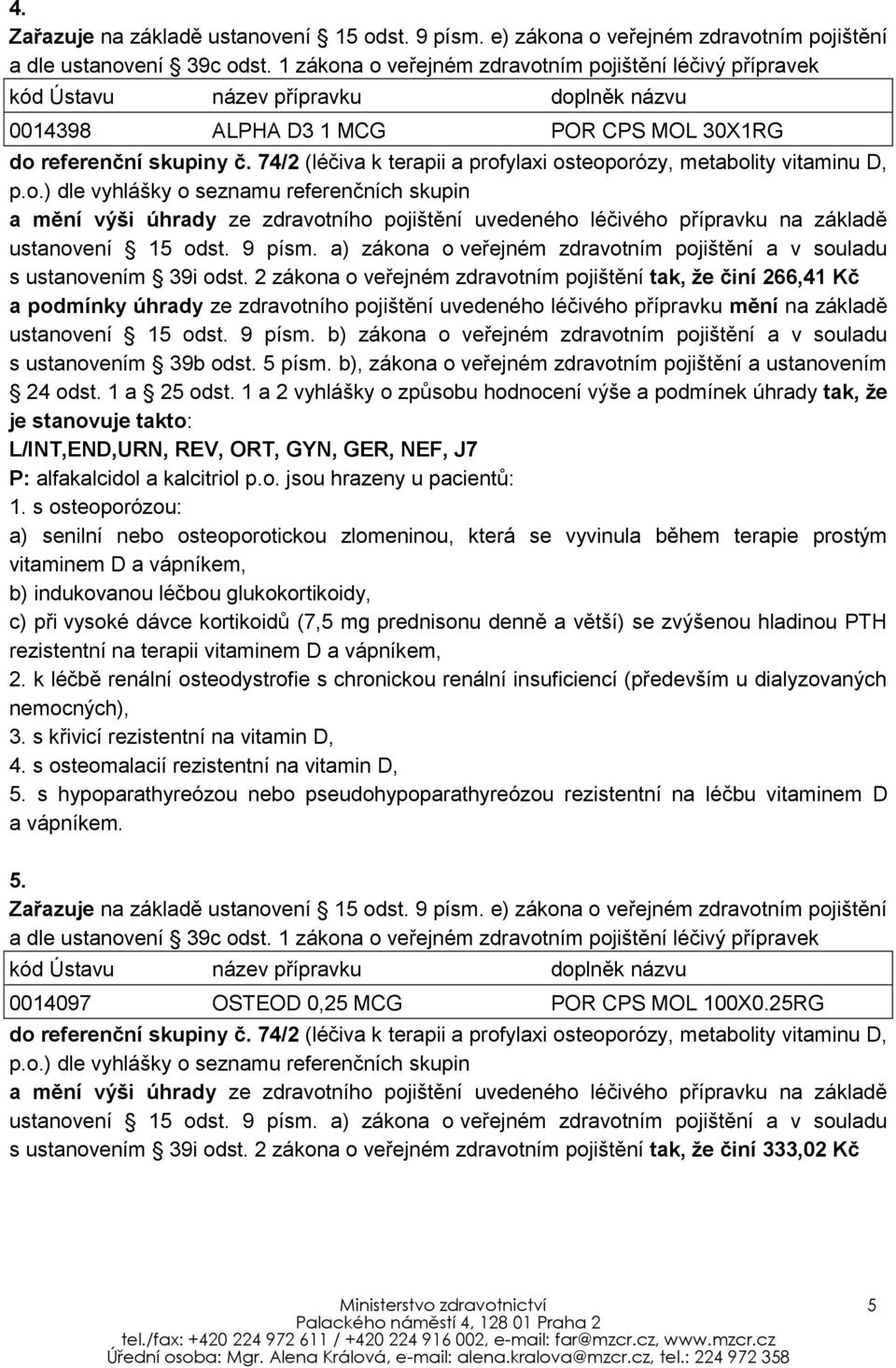 74/2 (léčiva k terapii a profylaxi osteoporózy, metabolity vitaminu D, p.o.) dle vyhlášky o seznamu referenčních skupin a mění výši úhrady ze zdravotního pojištění uvedeného léčivého přípravku na základě ustanovení 15 odst.