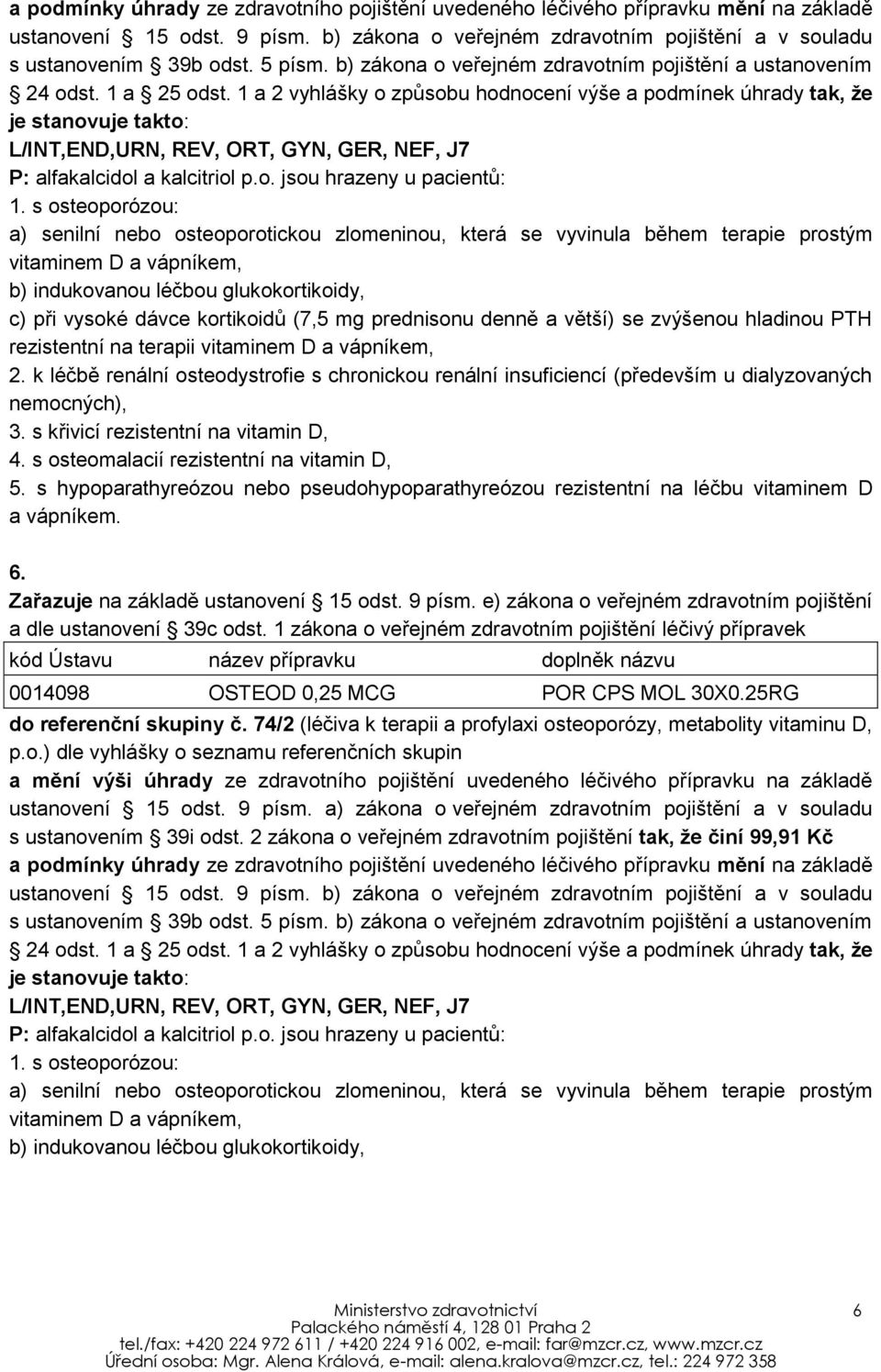 1 a 2 vyhlášky o způsobu hodnocení výše a podmínek úhrady tak, že je stanovuje takto: L/INT,END,URN, REV, ORT, GYN, GER, NEF, J7 P: alfakalcidol a kalcitriol p.o. jsou hrazeny u pacientů: 1.