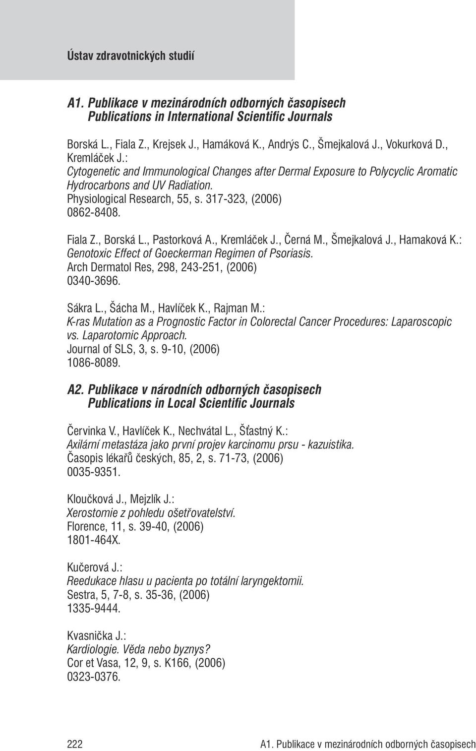 317-323, (2006) 0862-8408. Fiala Z., Borská L., Pastorková A., Kremláček J., Černá M., Šmejkalová J., Hamaková K.: Genotoxic Effect of Goeckerman Regimen of Psoriasis.
