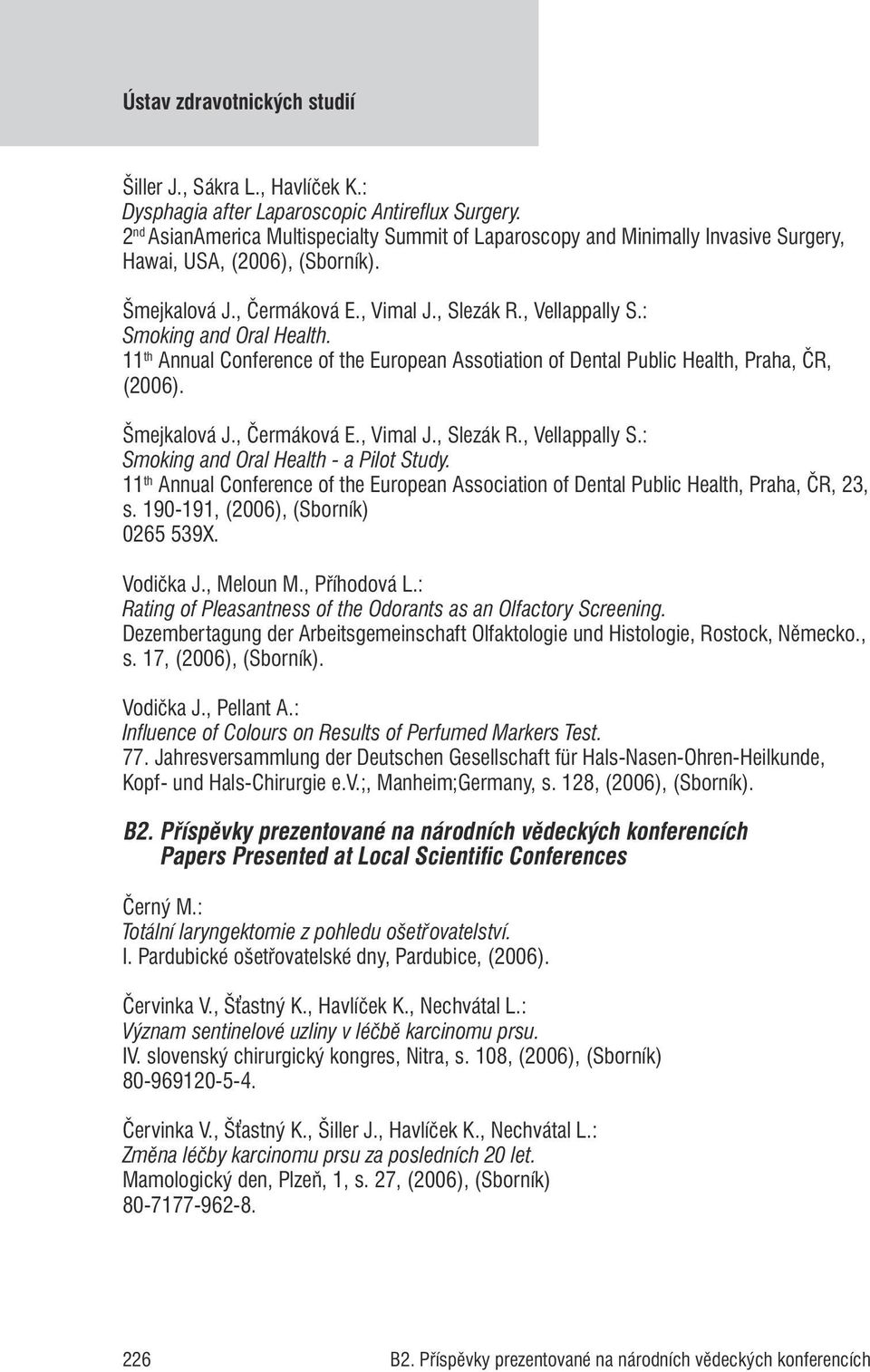 : Smoking and Oral Health. 11 th Annual Conference of the European Assotiation of Dental Public Health, Praha, ČR, (2006). Šmejkalová J., Čermáková E., Vimal J., Slezák R., Vellappally S.