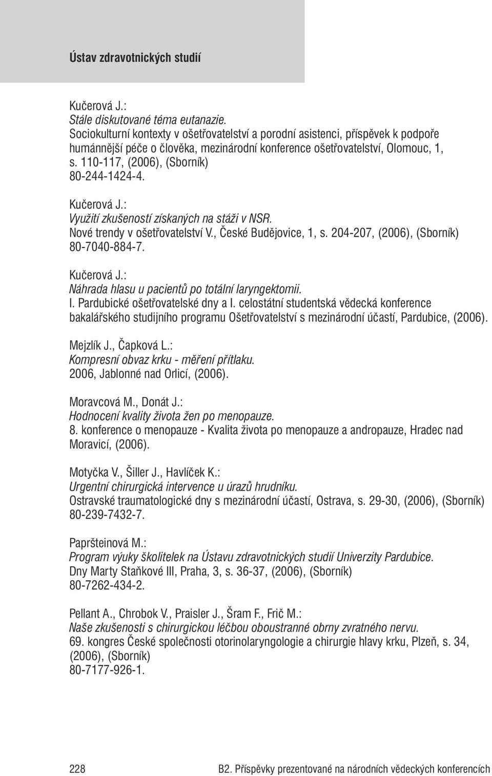 110-117, (2006), (Sborník) 80-244-1424-4. Využití zkušeností získaných na stáži v NSR. Nové trendy v ošetřovatelství V., České Budějovice, 1, s. 204-207, (2006), (Sborník) 80-7040-884-7.