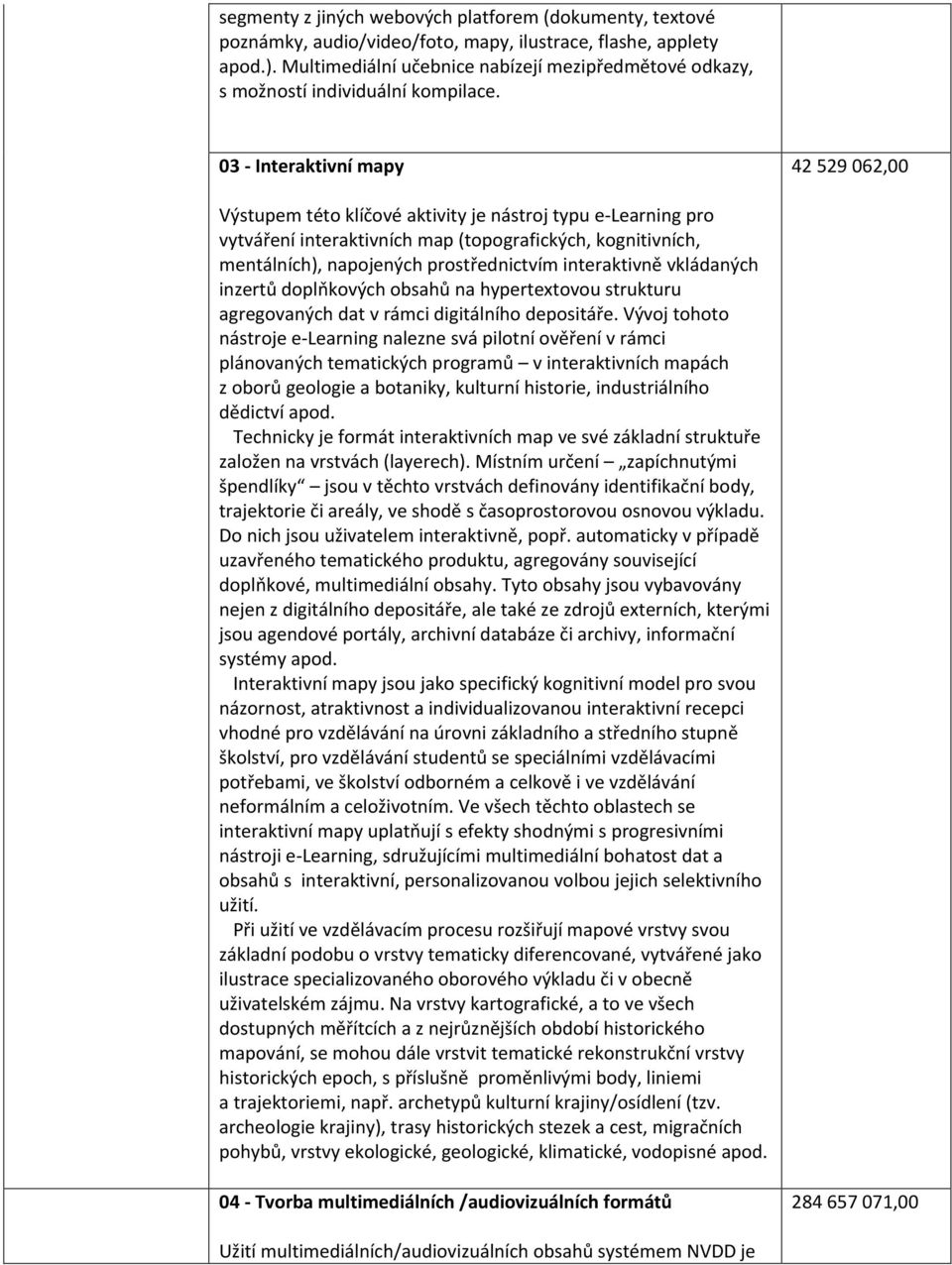 03 - Interaktivní mapy 42 529 062,00 Výstupem této klíčové aktivity je nástroj typu e-learning pro vytváření interaktivních map (topografických, kognitivních, mentálních), napojených prostřednictvím