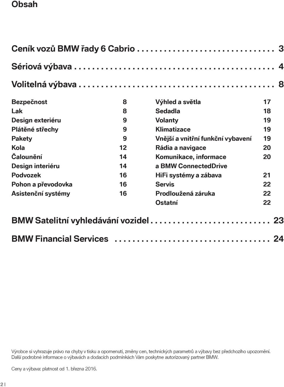 systémy 16 Výhled a světla 17 Sedadla 18 Volanty 19 Klimatizace 19 Vnější a vnitřní funkční vybavení 19 Rádia a navigace 20 Komunikace, informace 20 a BMW ConnectedDrive HiFi systémy a zábava 21