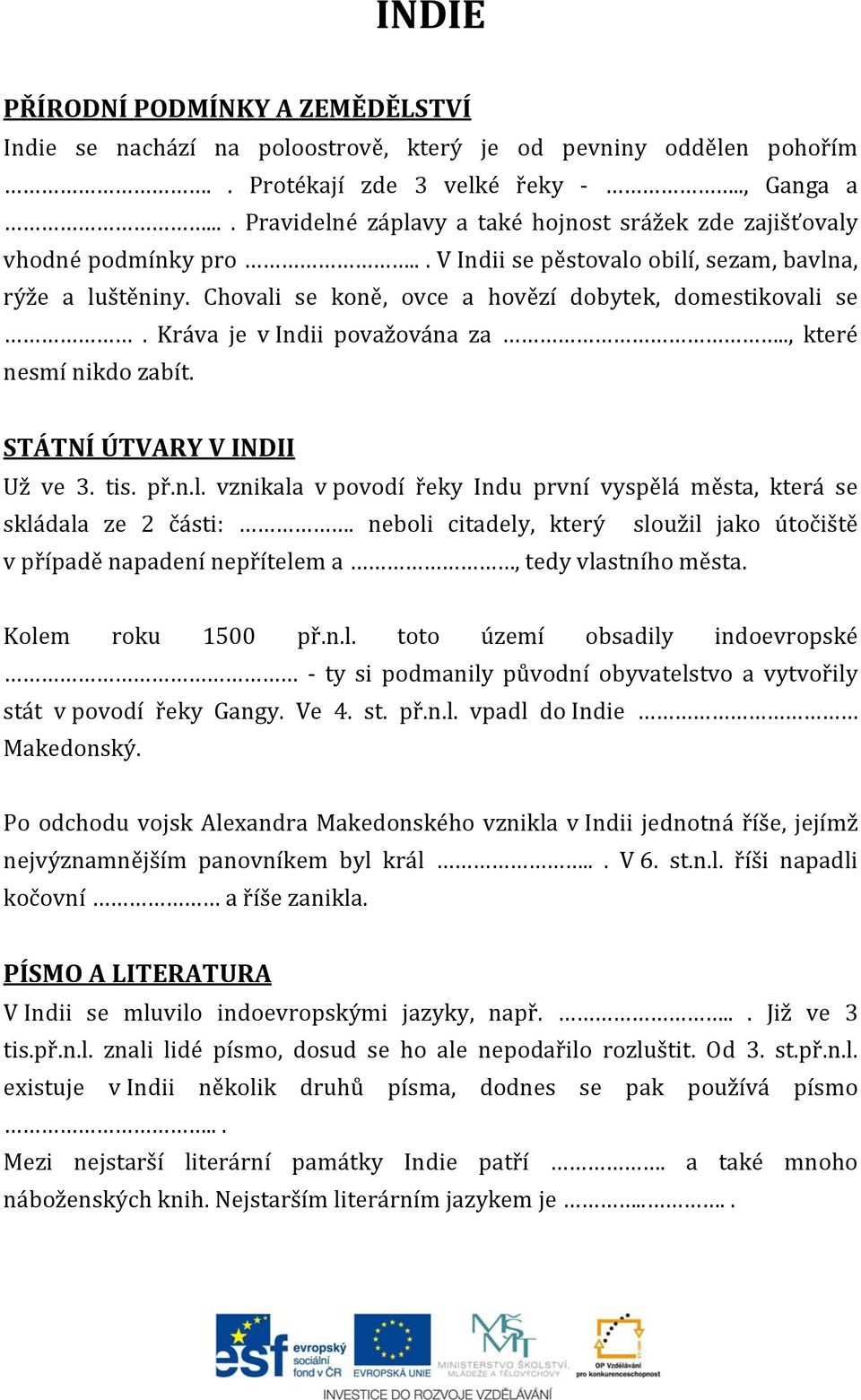 Chovali se koně, ovce a hovězí dobytek, domestikovali se. Kráva je v Indii považována za.., které nesmí nikdo zabít. STÁTNÍ ÚTVARY V INDII Už ve 3. tis. př.n.l. vznikala v povodí řeky Indu první vyspělá města, která se skládala ze 2 části:.