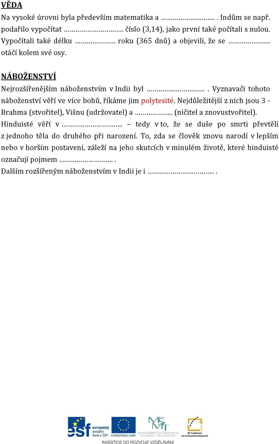 Vyznavači tohoto náboženství věří ve více bohů, říkáme jim polytesité. Nejdůležitější z nich jsou 3 Brahma (stvořitel), Višnu (udržovatel) a.. (ničitel a znovustvořitel).