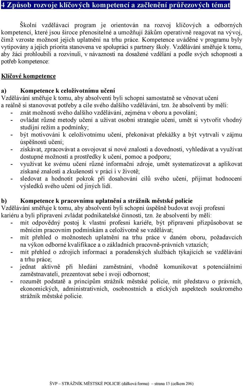 Vzdělávání směřuje k tomu, aby žáci prohloubili a rozvinuli, v návaznosti na dosažené vzdělání a podle svých schopností a potřeb kompetence: Klíčové kompetence a) Kompetence k celoživotnímu učení