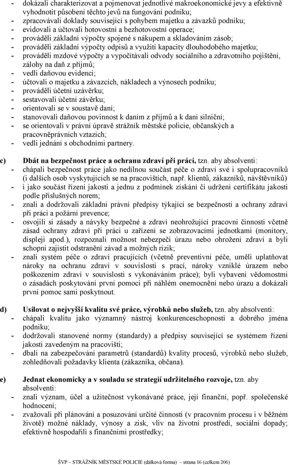 dlouhodobého majetku; - prováděli mzdové výpočty a vypočítávali odvody sociálního a zdravotního pojištění, zálohy na daň z příjmů; - vedli daňovou evidenci; - účtovali o majetku a závazcích,