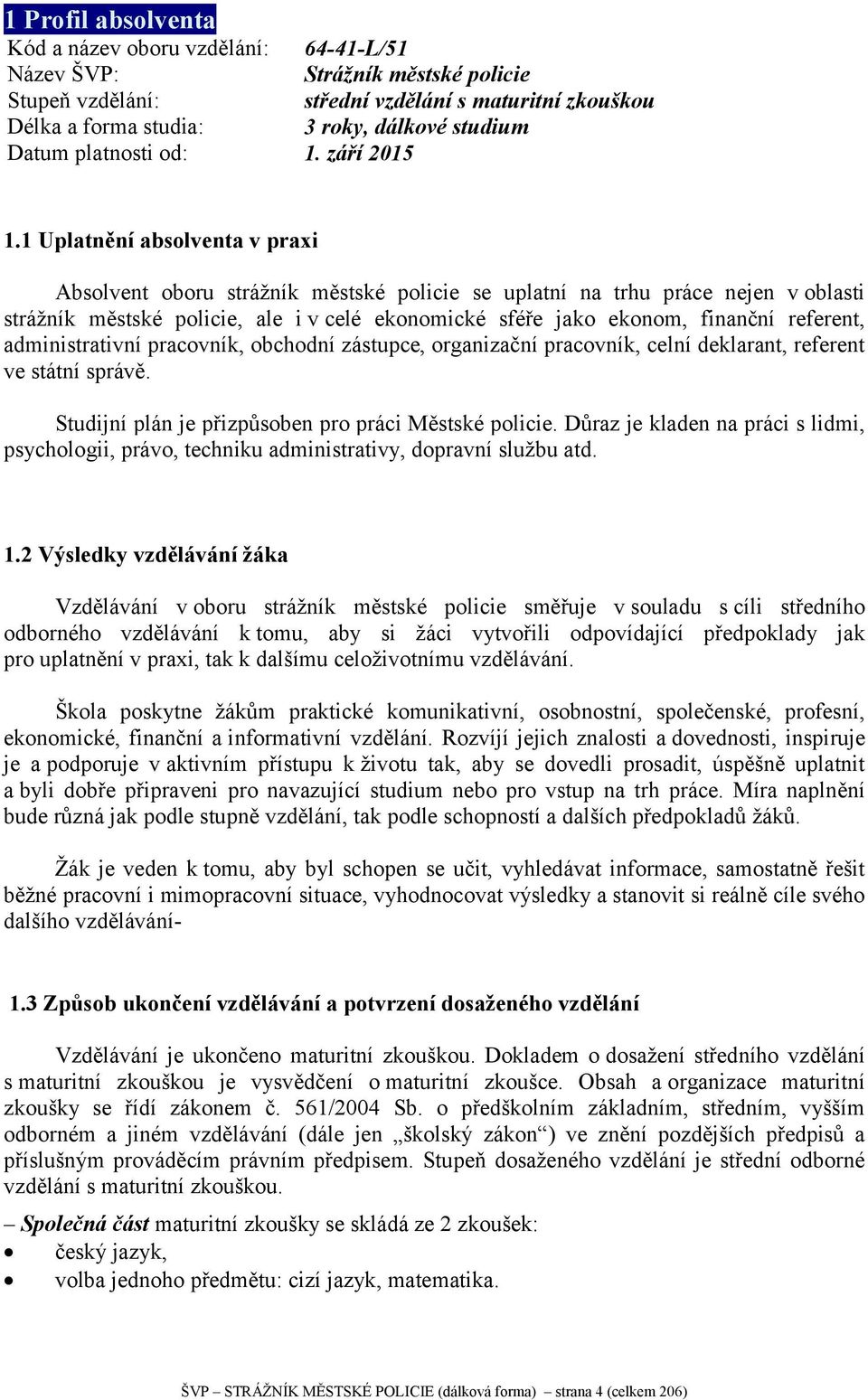 1 Uplatnění absolventa v praxi Absolvent oboru strážník městské policie se uplatní na trhu práce nejen v oblasti strážník městské policie, ale i v celé ekonomické sféře jako ekonom, finanční