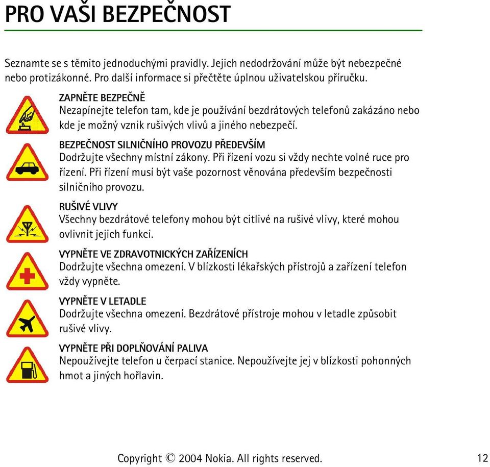 BEZPEÈNOST SILNIÈNÍHO PROVOZU PØEDEV ÍM Dodr¾ujte v¹echny místní zákony. Pøi øízení vozu si v¾dy nechte volné ruce pro øízení.