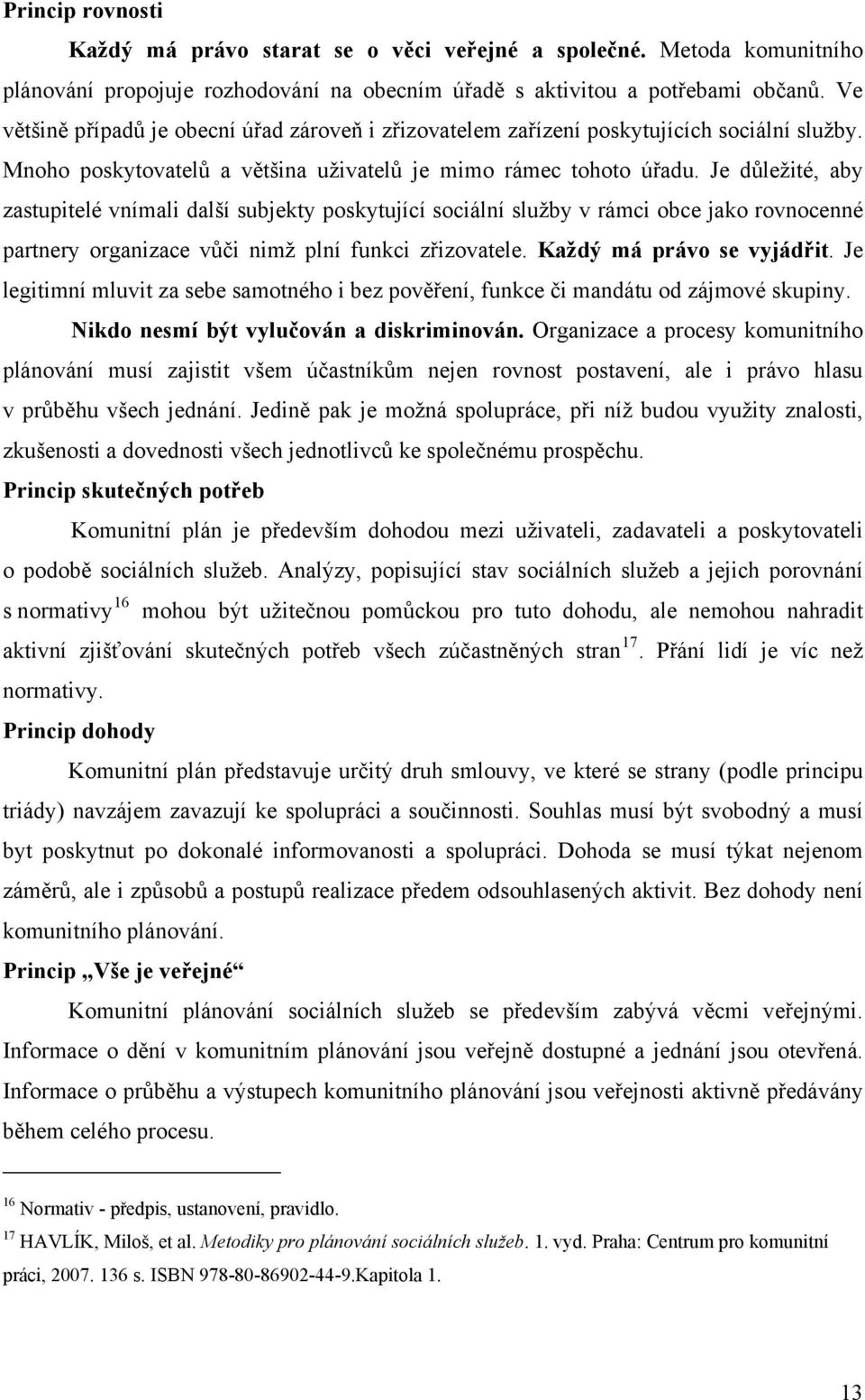 Je důležité, aby zastupitelé vnímali další subjekty poskytující sociální služby v rámci obce jako rovnocenné partnery organizace vůči nimž plní funkci zřizovatele. Každý má právo se vyjádřit.