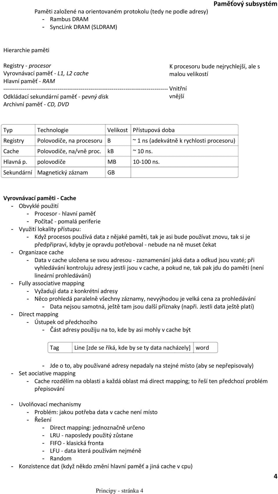 procesoru B ~ 1 ns (adekvátně k rychlosti procesoru) Cache Polovodiče, na/vně proc. kb ~ 10 ns. Hlavná p. polovodiče MB 10 100 ns.