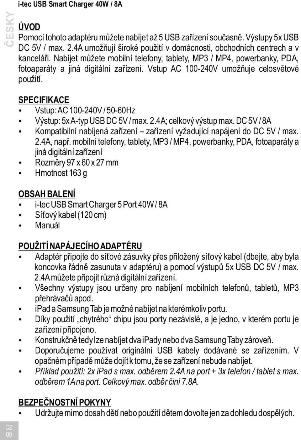 Vstup AC 100-240V umožňuje celosvětové použití. SPECIFIKACE Vstup: AC 100-240V / 50-60Hz Výstup: 5x A-typ USB DC 5V / max. 2.4A; celkový výstup max.