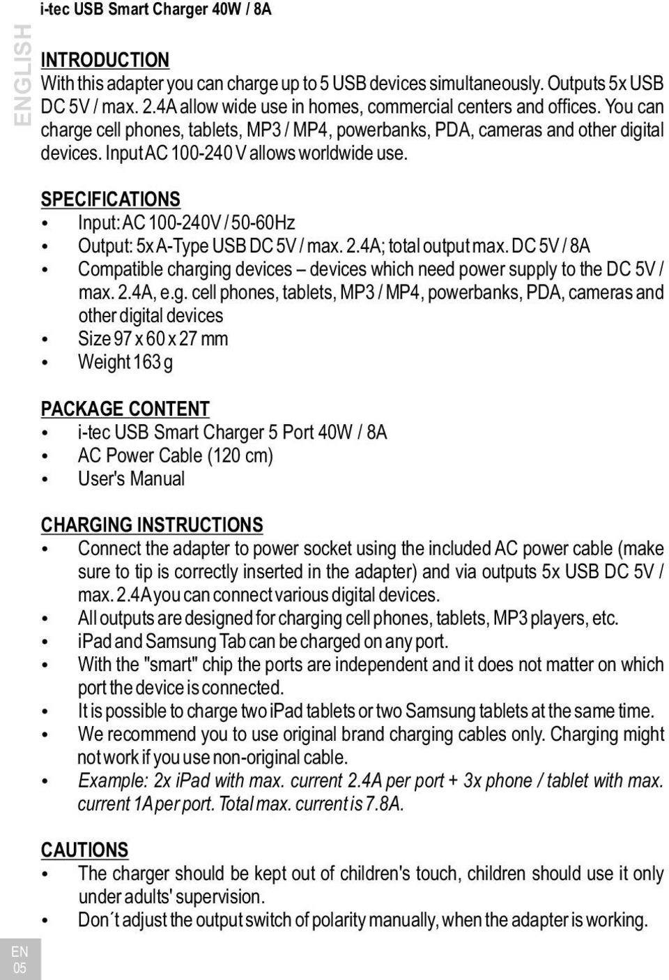SPECIFICATIONS Input: AC 100-240V / 50-60Hz Output: 5x A-Type USB DC 5V / max. 2.4A; total output max. DC 5V / 8A Compatible charging devices devices which need power supply to the DC 5V / max. 2.4A, e.
