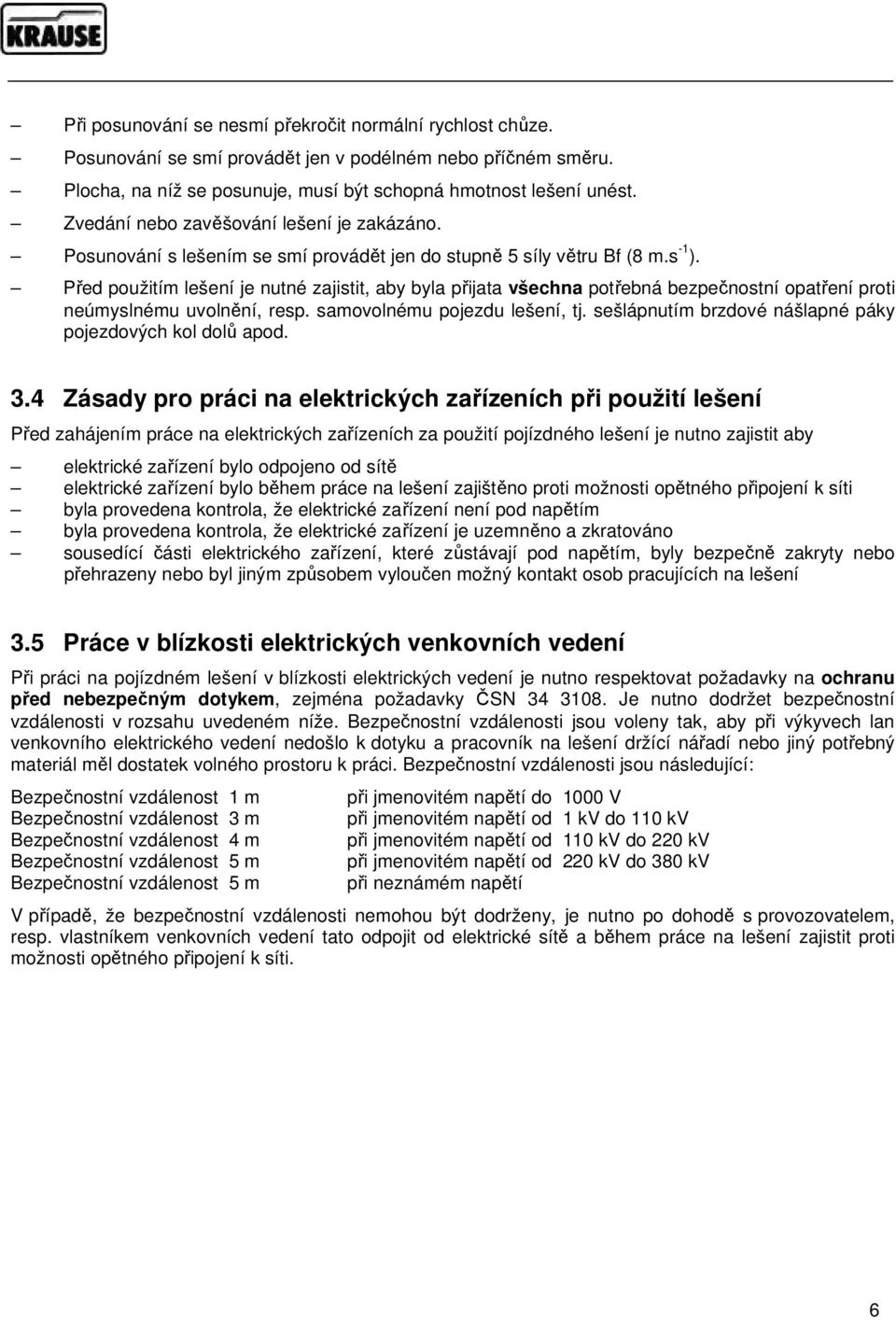 Před použitím lešení je nutné zajistit, aby byla přijata všechna potřebná bezpečnostní opatření proti neúmyslnému uvolnění, resp. samovolnému pojezdu lešení, tj.