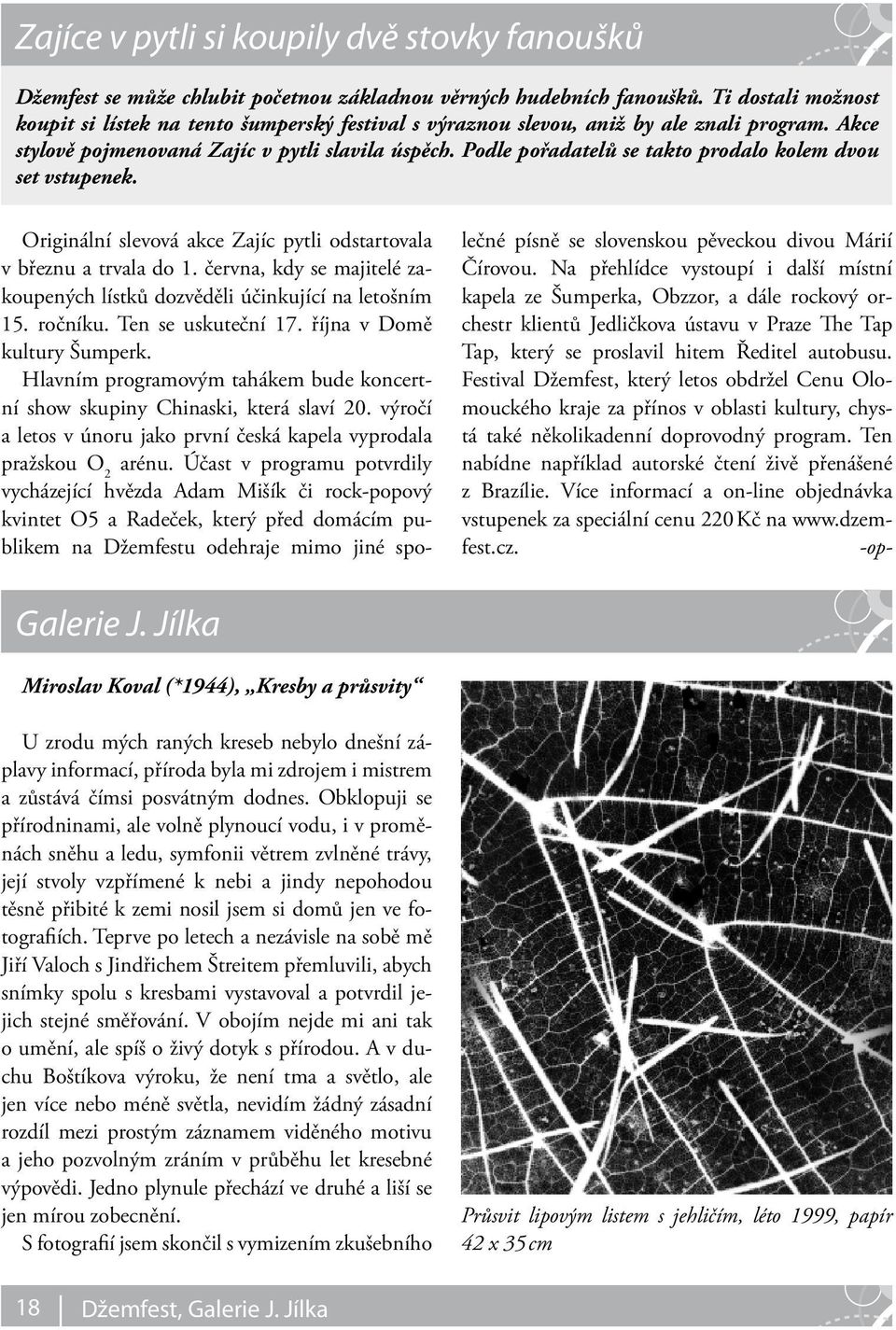 Podle pořadatelů se takto prodalo kolem dvou set vstupenek. Originální slevová akce Zajíc pytli odstartovala v březnu a trvala do 1.