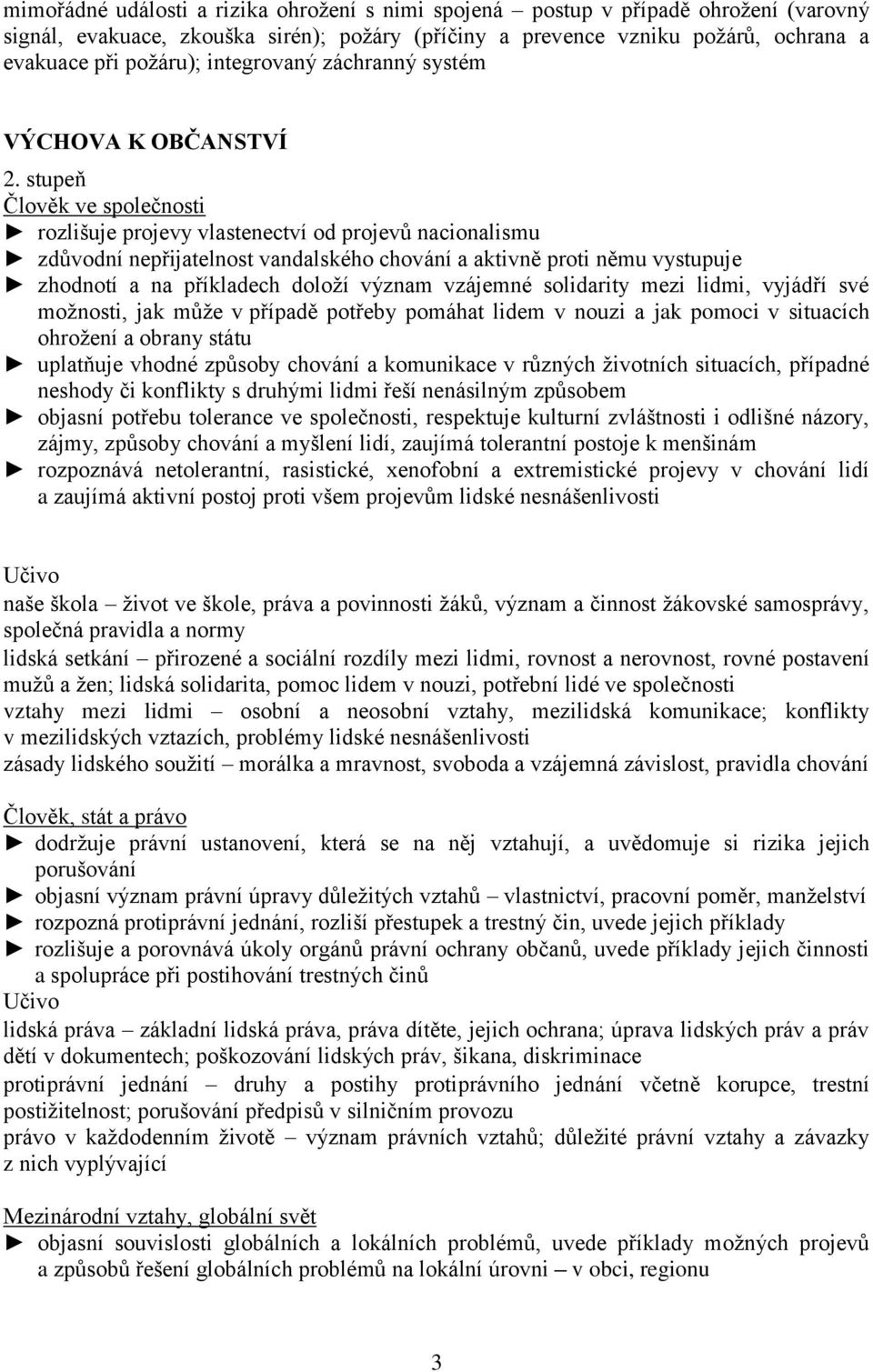 vystupuje zhodnotí a na příkladech doloží význam vzájemné solidarity mezi lidmi, vyjádří své možnosti, jak může v případě potřeby pomáhat lidem v nouzi a jak pomoci v situacích ohrožení a obrany