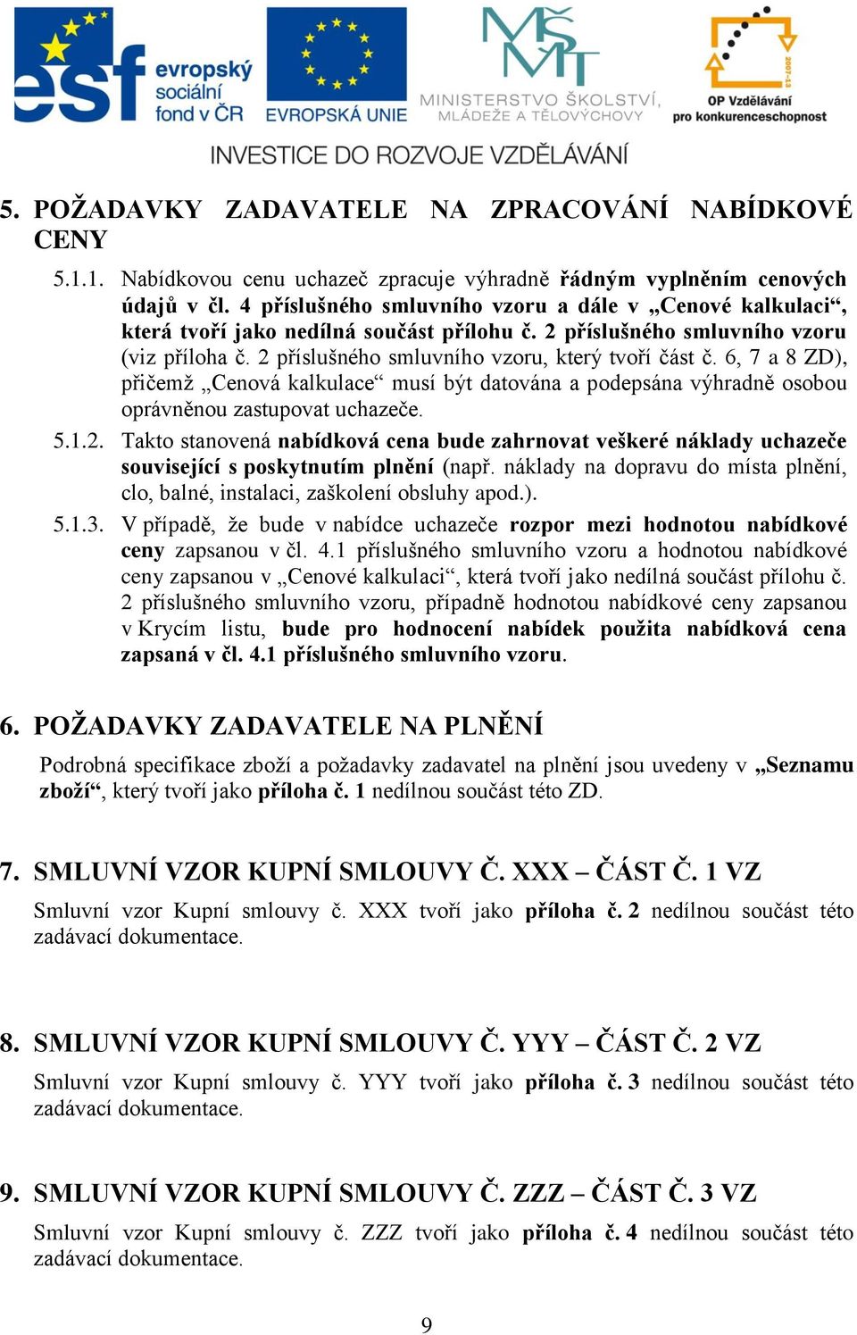 6, 7 a 8 ZD), přičemž Cenová kalkulace musí být datována a podepsána výhradně osobou oprávněnou zastupovat uchazeče. 5.1.2.