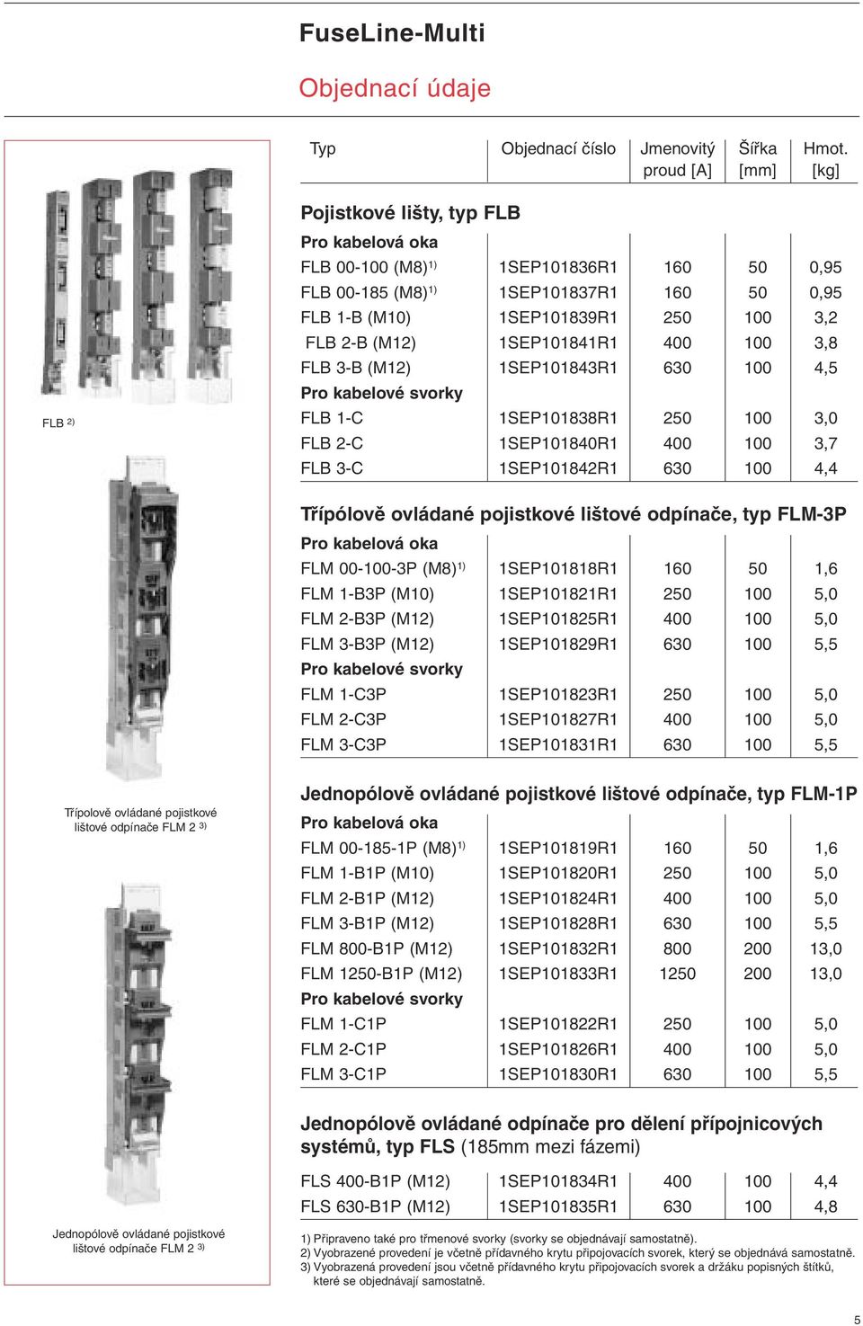 FLB 2-B (M12) 1SEP101841R1 400 100 3,8 FLB 3-B (M12) 1SEP101843R1 630 100 4,5 Pro kabelové svorky FLB 1-C 1SEP101838R1 250 100 3,0 FLB 2-C 1SEP101840R1 400 100 3,7 FLB 3-C 1SEP101842R1 630 100 4,4