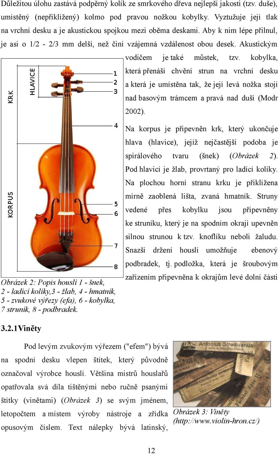 Akustickým vodičem je také můstek, tzv. kobylka, která přenáší chvění strun na vrchní desku a která je umístěna tak, že její levá nožka stojí nad basovým trámcem a pravá nad duší (Modr 2002).