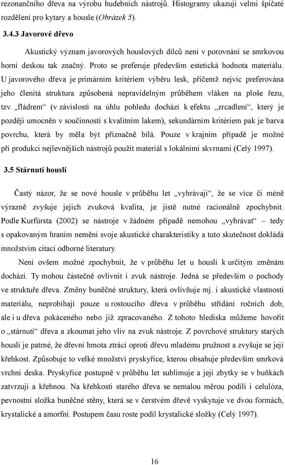 U javorového dřeva je primárním kritériem výběru lesk, přičemž nejvíc preferována jeho členitá struktura způsobená nepravidelným průběhem vláken na ploše řezu, tzv.