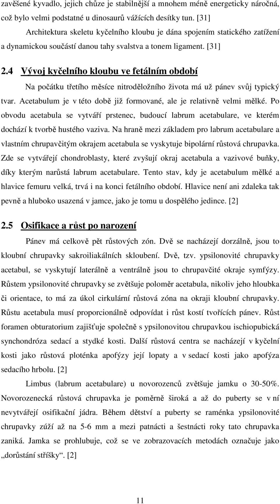 4 Vývoj kyčelního kloubu ve fetálním období Na počátku třetího měsíce nitroděložního života má už pánev svůj typický tvar. Acetabulum je v této době již formované, ale je relativně velmi mělké.