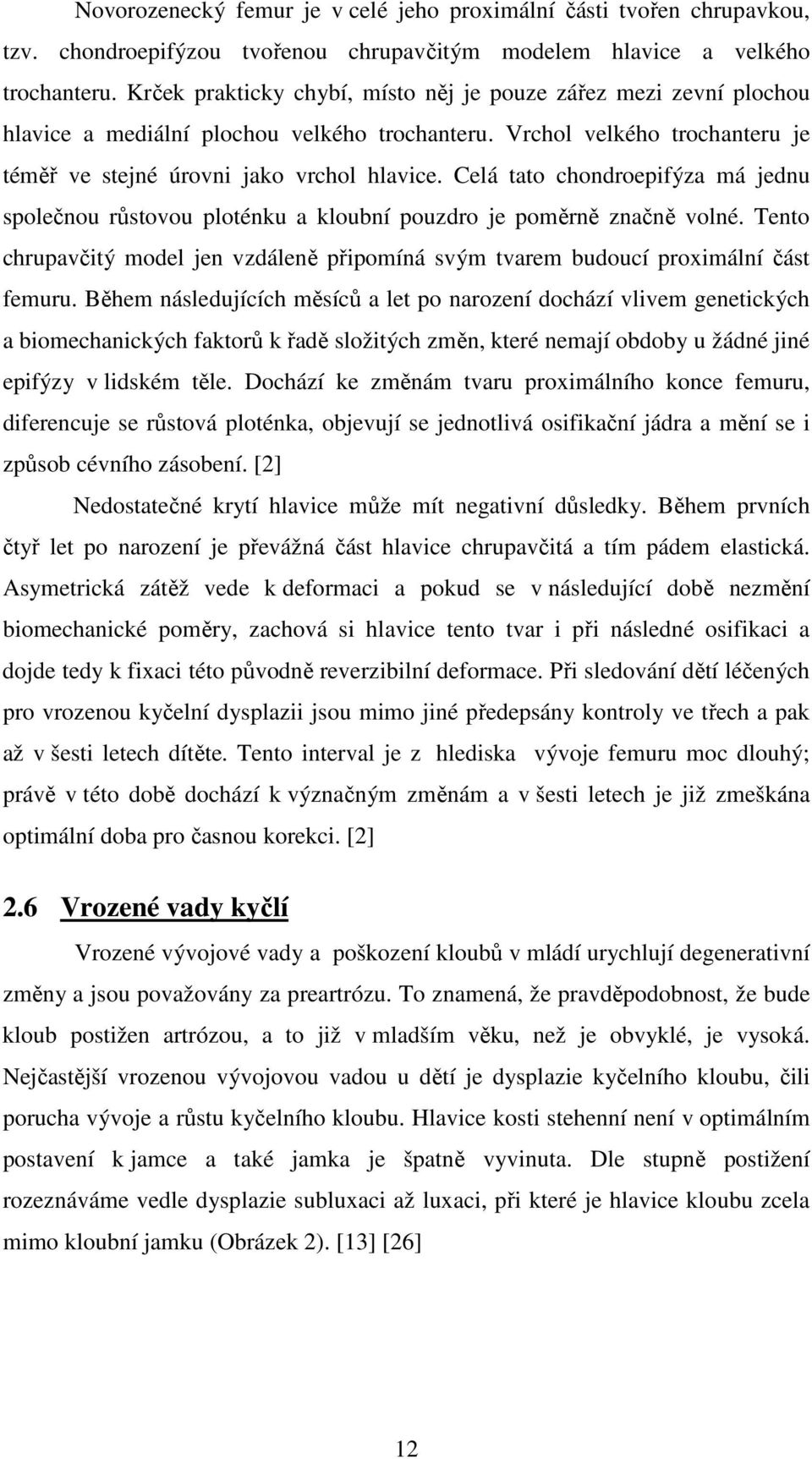 Celá tato chondroepifýza má jednu společnou růstovou ploténku a kloubní pouzdro je poměrně značně volné. Tento chrupavčitý model jen vzdáleně připomíná svým tvarem budoucí proximální část femuru.