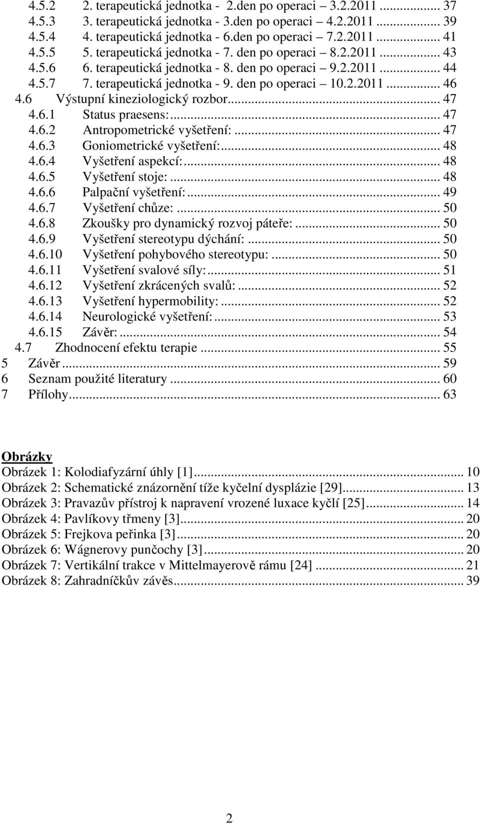 6 Výstupní kineziologický rozbor... 47 4.6.1 Status praesens:... 47 4.6.2 Antropometrické vyšetření:... 47 4.6.3 Goniometrické vyšetření:... 48 4.6.4 Vyšetření aspekcí:... 48 4.6.5 Vyšetření stoje:.