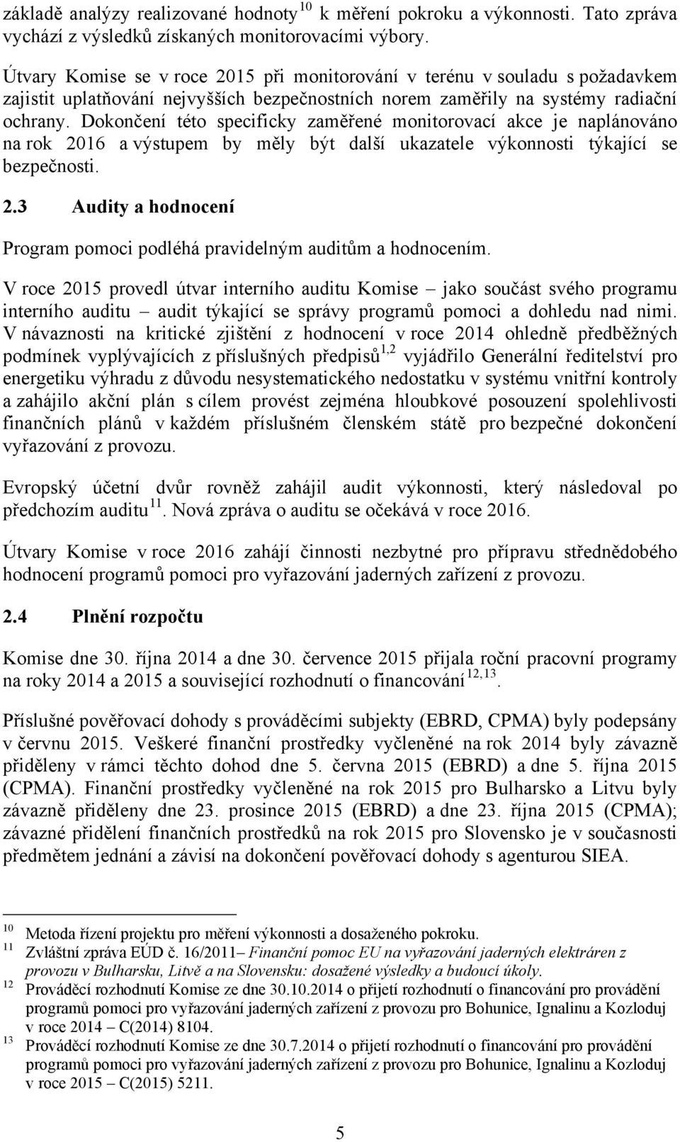 Dokončení této specificky zaměřené monitorovací akce je naplánováno na rok 2016 a výstupem by měly být další ukazatele výkonnosti týkající se bezpečnosti. 2.3 Audity a hodnocení Program pomoci podléhá pravidelným auditům a hodnocením.