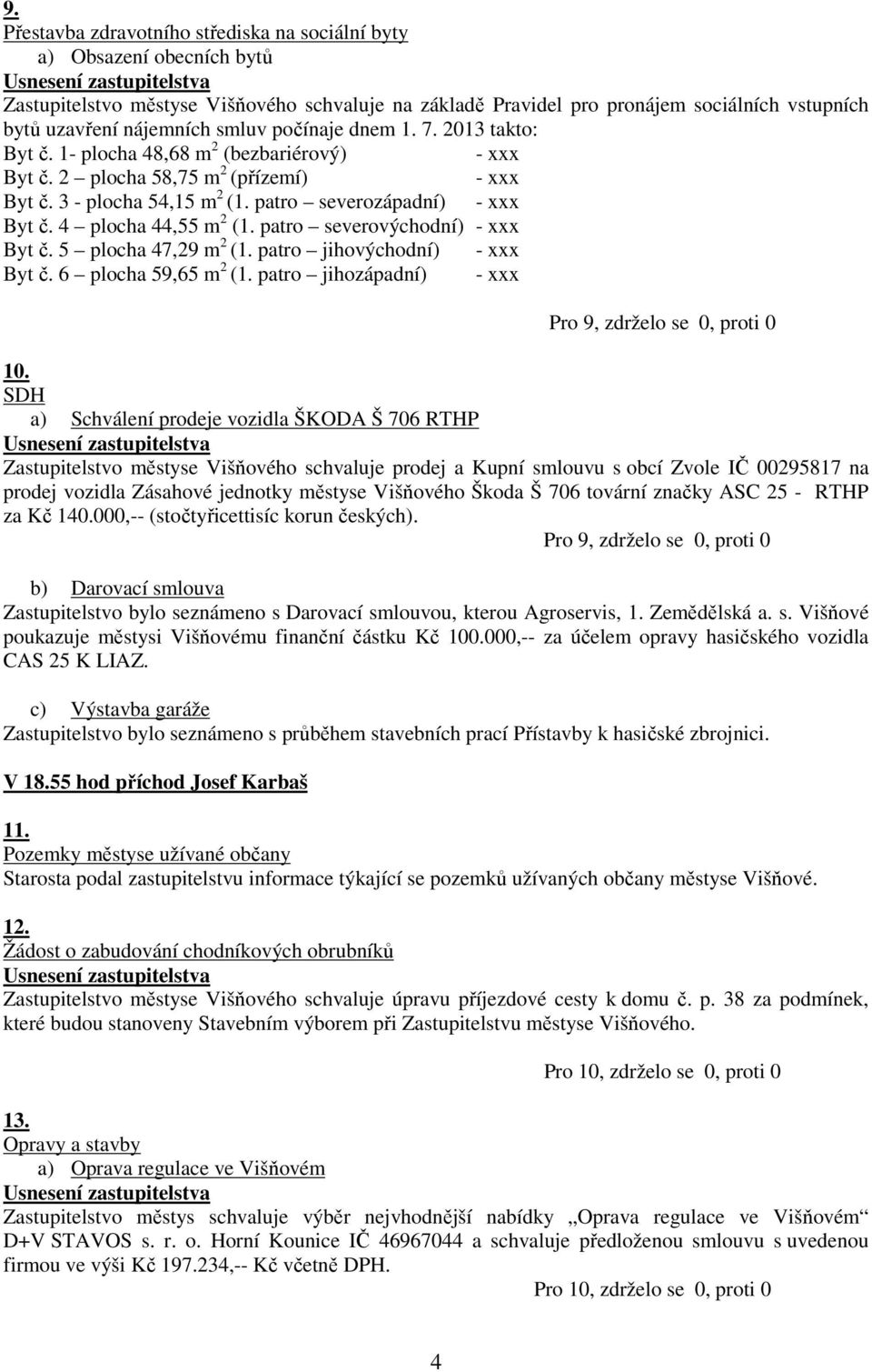 4 plocha 44,55 m 2 (1. patro severovýchodní) - xxx Byt č. 5 plocha 47,29 m 2 (1. patro jihovýchodní) - xxx Byt č. 6 plocha 59,65 m 2 (1. patro jihozápadní) - xxx 10.