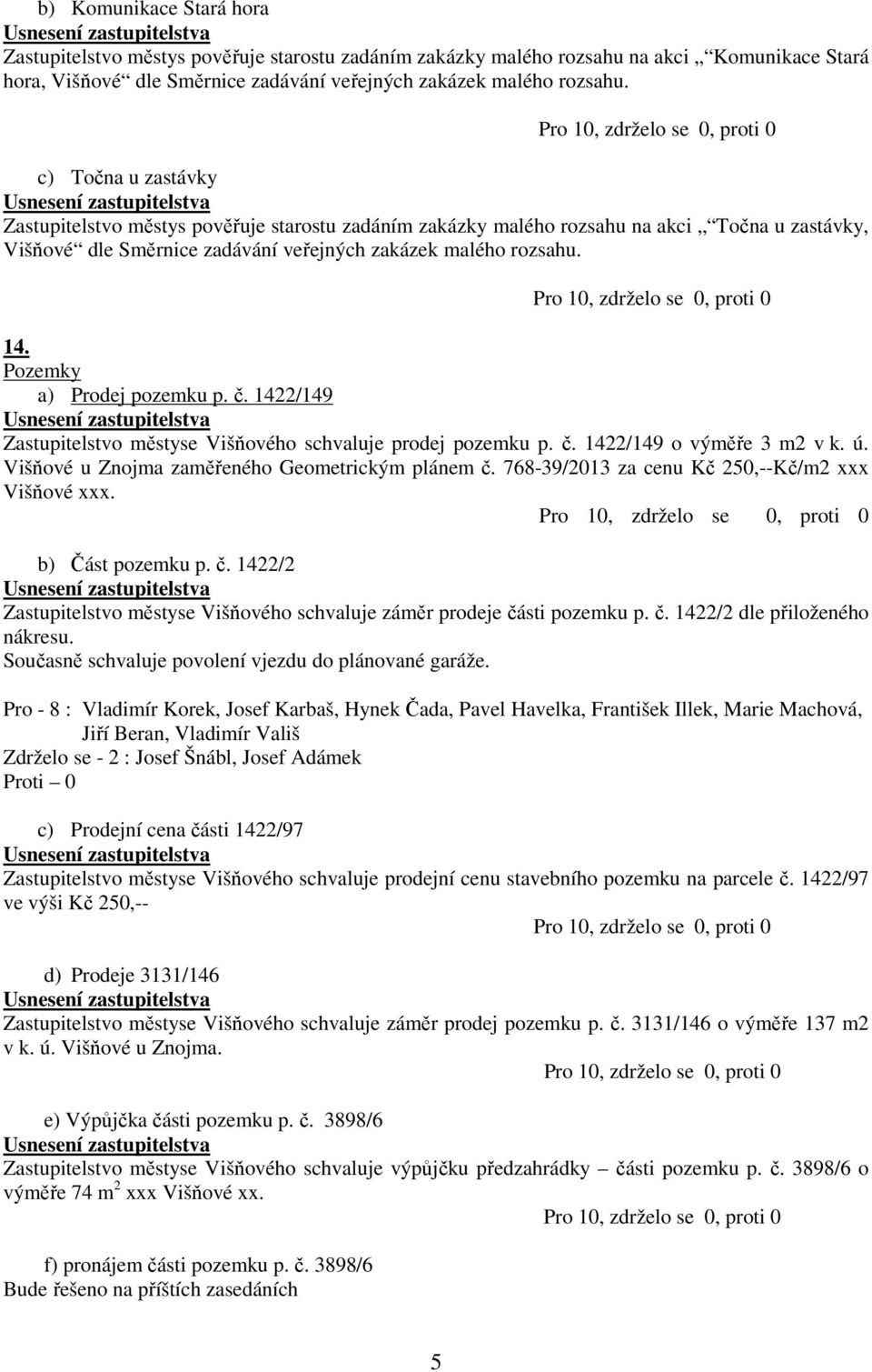 Pozemky a) Prodej pozemku p. č. 1422/149 Zastupitelstvo městyse Višňového schvaluje prodej pozemku p. č. 1422/149 o výměře 3 m2 v k. ú. Višňové u Znojma zaměřeného Geometrickým plánem č.