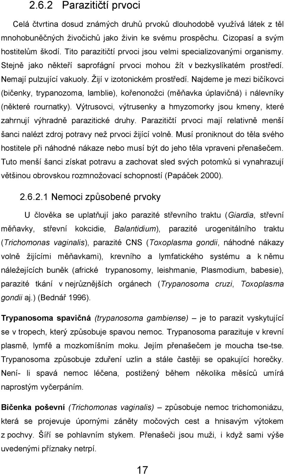 Najdeme je mezi bičíkovci (bičenky, trypanozoma, lamblie), kořenonoţci (měňavka úplavičná) i nálevníky (některé rournatky).