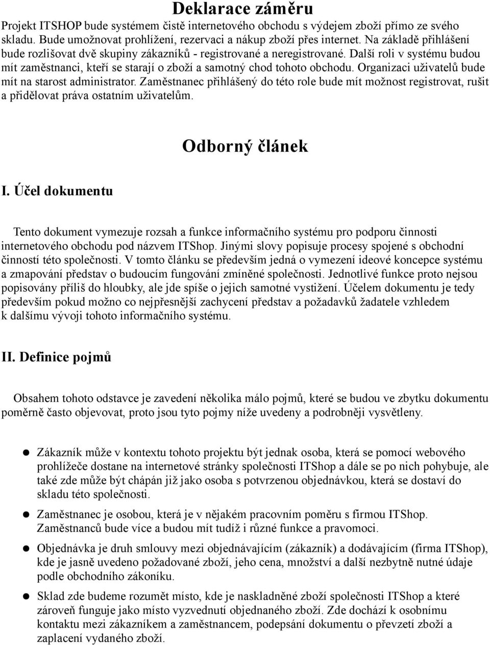 Organizaci uživatelů bude mít na starost administrator. Zaměstnanec přihlášený do této role bude mít možnost registrovat, rušit a přidělovat práva ostatním uživatelům. Odborný článek I.