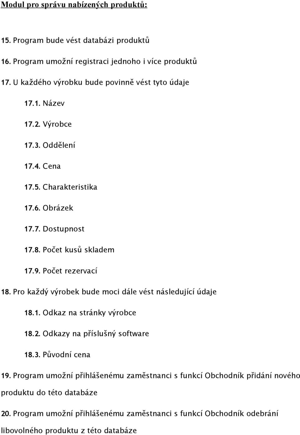 Počet kusů skladem 17.9. Počet rezervací 18. Pro každý výrobek bude moci dále vést následující údaje 18.1. Odkaz na stránky výrobce 18.2. Odkazy na příslušný software 18.3.