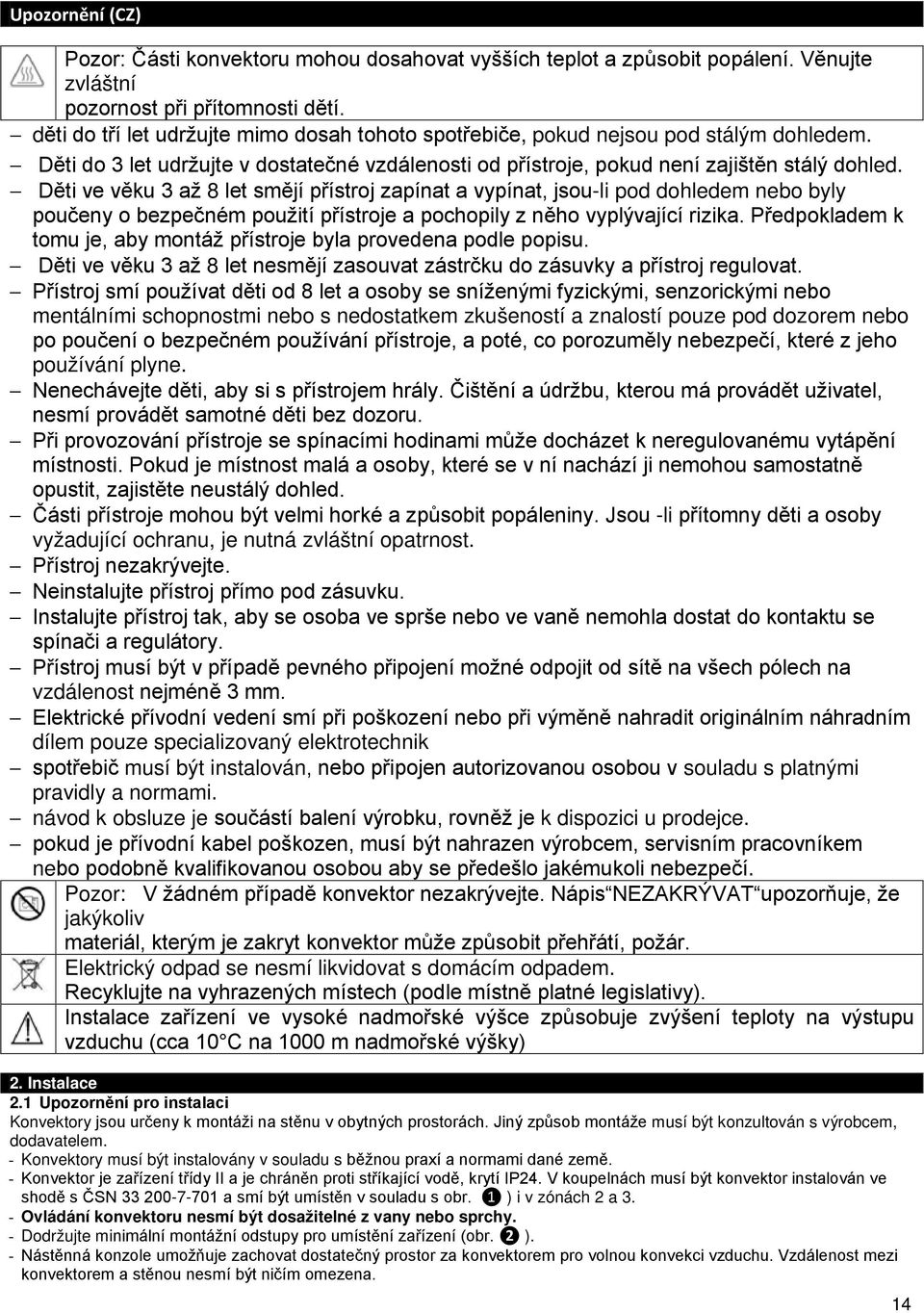 Děti ve věku 3 až 8 let smějí přístroj zapínat a vypínat, jsou-li pod dohledem nebo byly poučeny o bezpečném použití přístroje a pochopily z něho vyplývající rizika.