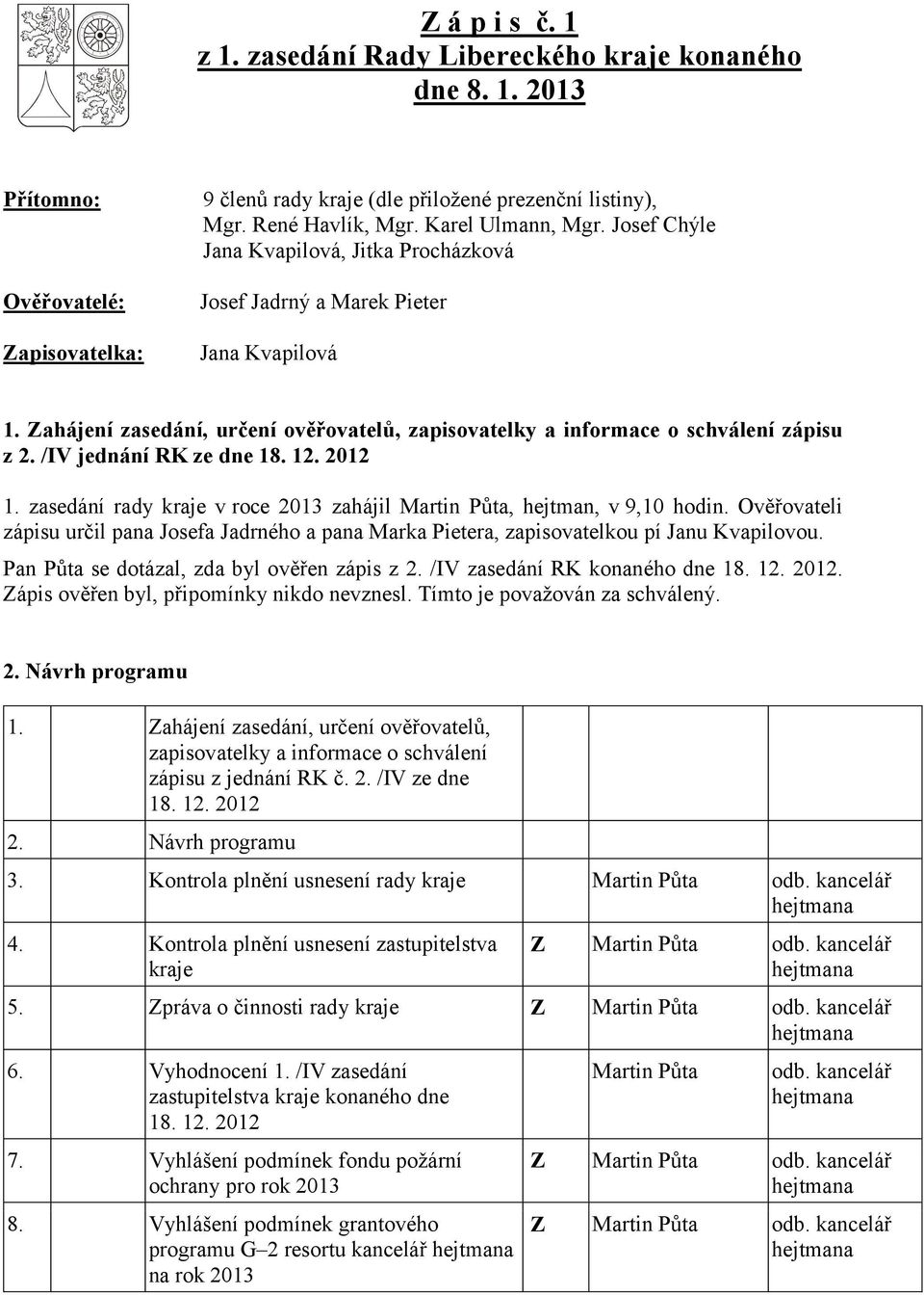 /IV jednání RK ze dne 18. 12. 2012 1. zasedání rady kraje v roce 2013 zahájil Martin Půta, hejtman, v 9,10 hodin.