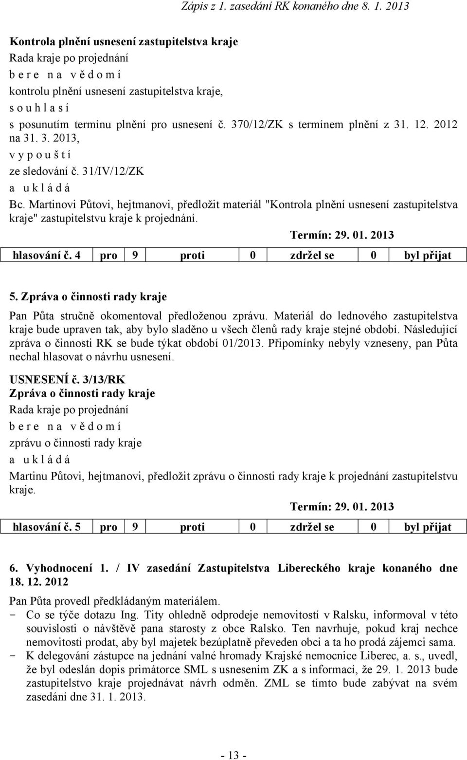 Termín: 29. 01. 2013 hlasování č. 4 pro 9 proti 0 zdržel se 0 byl přijat 5. Zpráva o činnosti rady kraje Pan Půta stručně okomentoval předloženou zprávu.