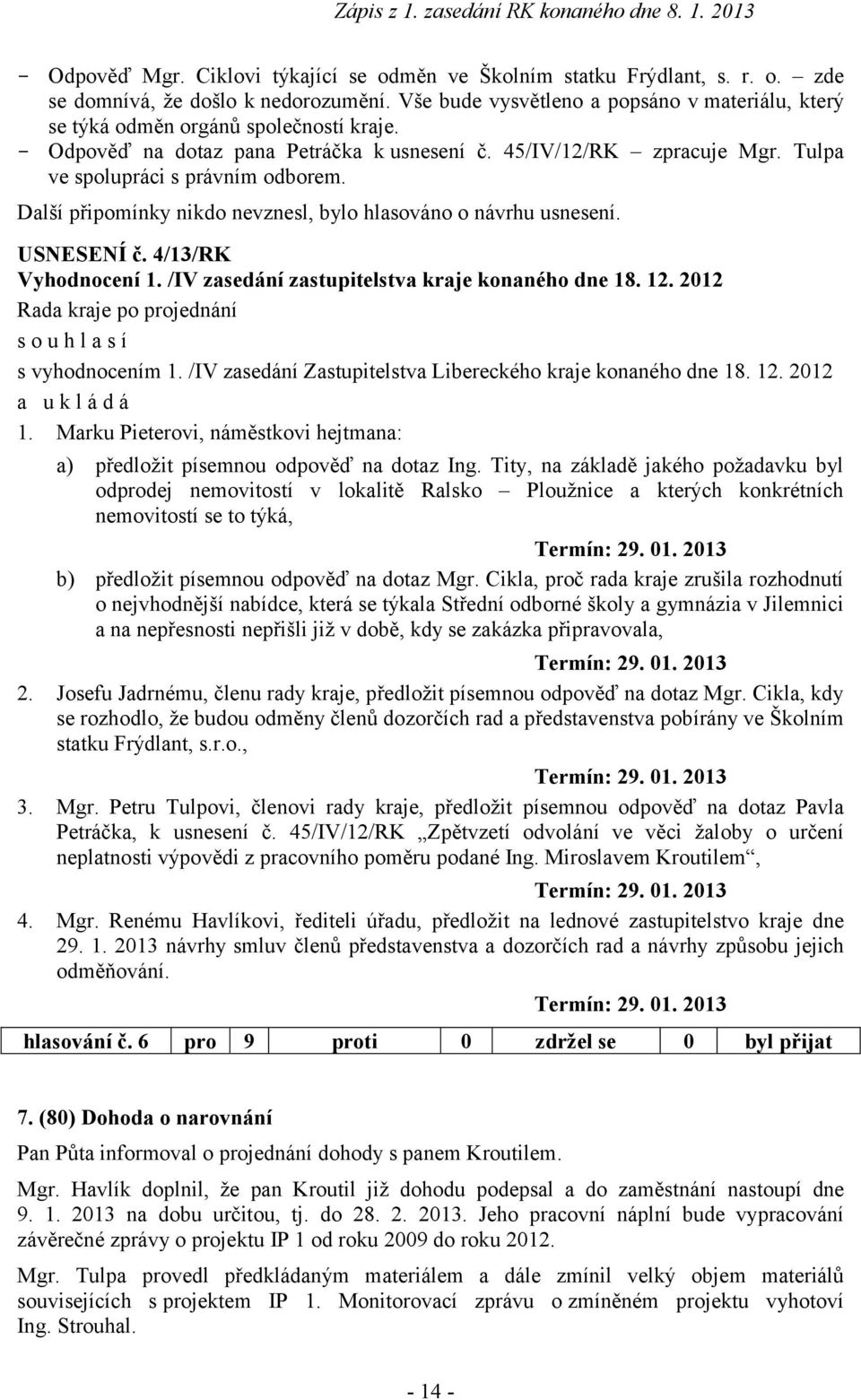 Další připomínky nikdo nevznesl, bylo hlasováno o návrhu usnesení. USNESENÍ č. 4/13/RK Vyhodnocení 1. /IV zasedání zastupitelstva kraje konaného dne 18. 12. 2012 souhlasí s vyhodnocením 1.