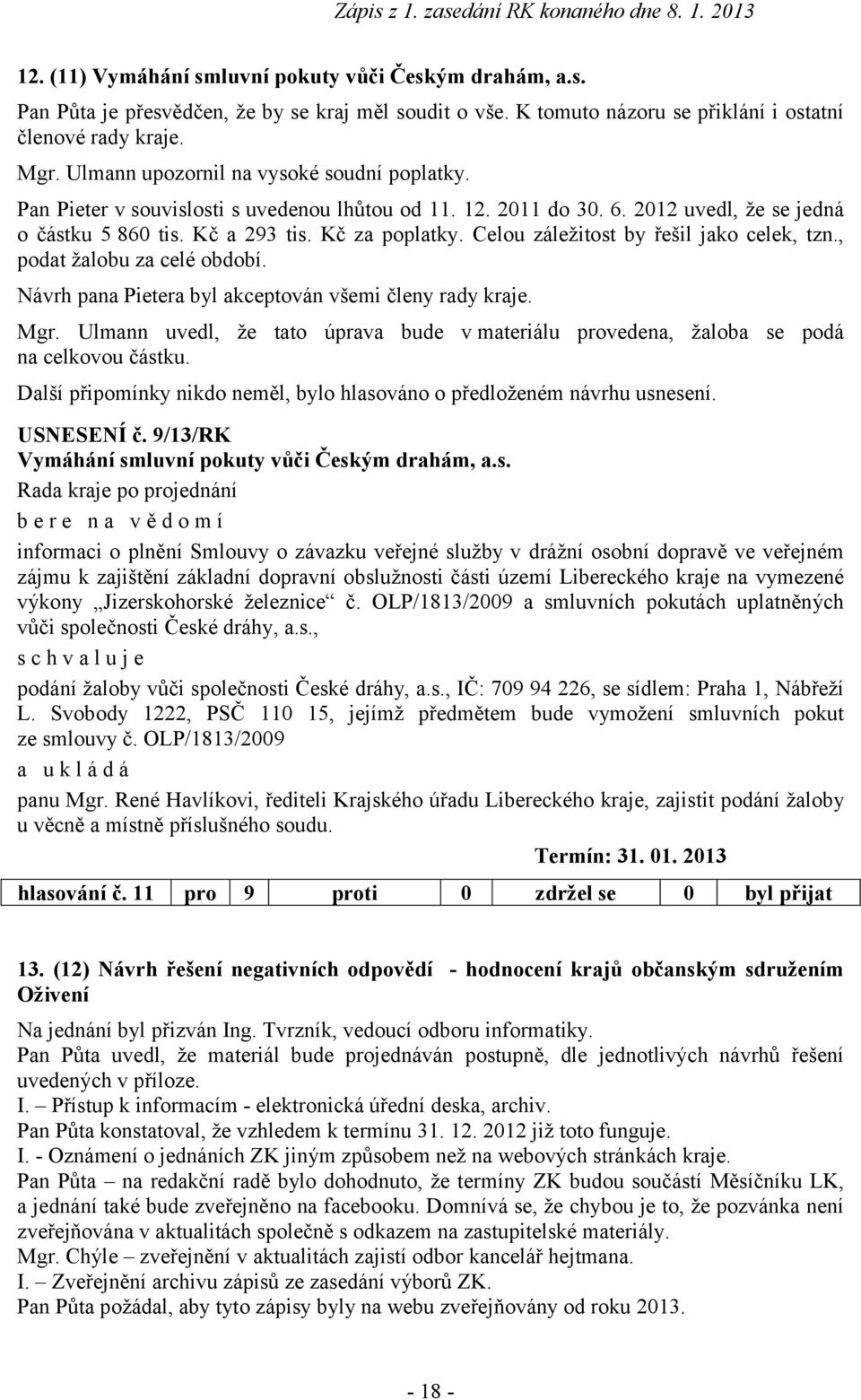 Celou záležitost by řešil jako celek, tzn., podat žalobu za celé období. Návrh pana Pietera byl akceptován všemi členy rady kraje. Mgr. Ulmann uvedl, že tato na celkovou částku.