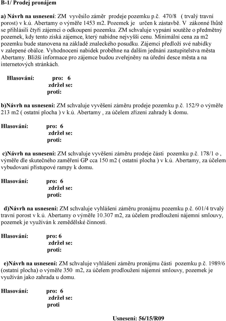 Minimální cena za m2 pozemku bude stanovena na základě znaleckého posudku. Zájemci předloží své nabídky v zalepené obálce. Vyhodnocení nabídek proběhne na dalším jednání zastupitelstva města Abertamy.