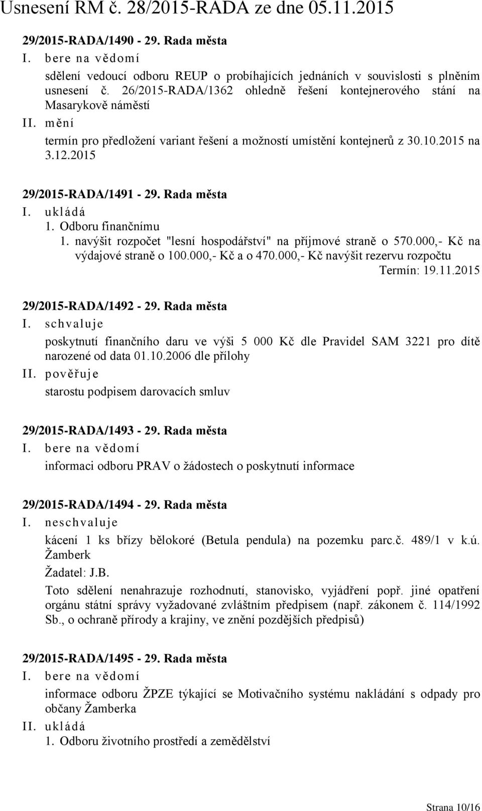 Rada města I. ukládá 1. Odboru finančnímu 1. navýšit rozpočet "lesní hospodářství" na příjmové straně o 570.000,- Kč na výdajové straně o 100.000,- Kč a o 470.