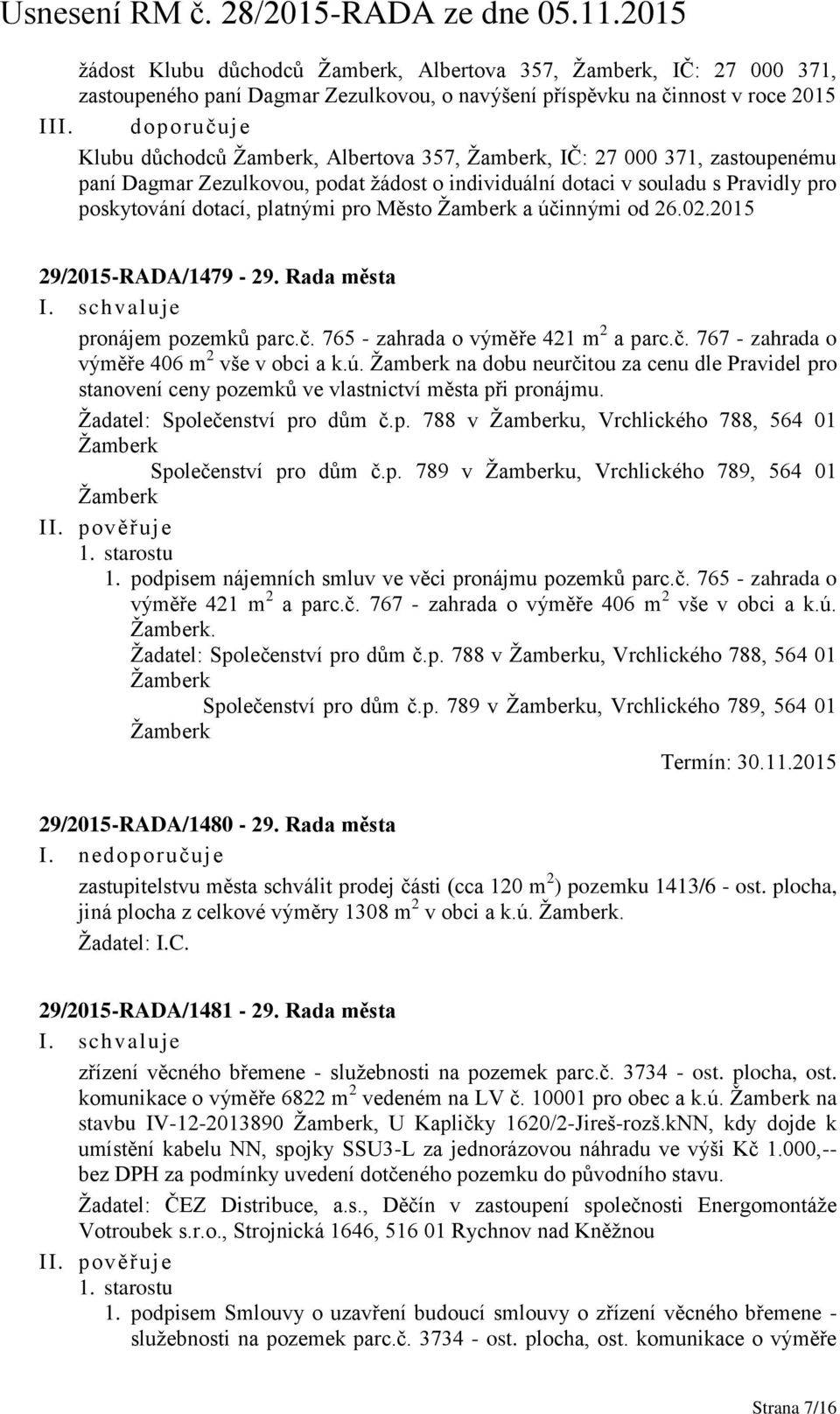 platnými pro Město Žamberk a účinnými od 26.02.2015 29/2015-RADA/1479-29. Rada města pronájem pozemků parc.č. 765 - zahrada o výměře 421 m 2 a parc.č. 767 - zahrada o výměře 406 m 2 vše v obci a k.ú. Žamberk na dobu neurčitou za cenu dle Pravidel pro stanovení ceny pozemků ve vlastnictví města při pronájmu.