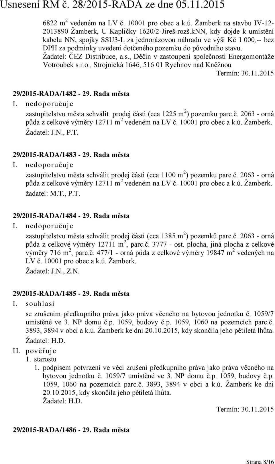 r.o., Strojnická 1646, 516 01 Rychnov nad Kněžnou Termín: 30.11.2015 29/2015-RADA/1482-29. Rada města I. nedoporučuje zastupitelstvu města schválit prodej části (cca 1225 m 2 ) pozemku parc.č. 2063 - orná půda z celkové výměry 12711 m 2 vedeném na LV č.