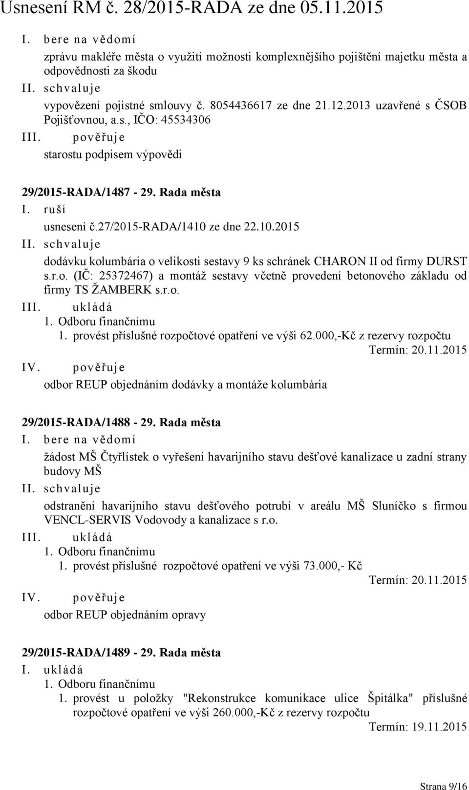 r.o. (IČ: 25372467) a montáž sestavy včetně provedení betonového základu od firmy TS ŽAMBERK s.r.o. III. ukládá 1. Odboru finančnímu 1. provést příslušné rozpočtové opatření ve výši 62.