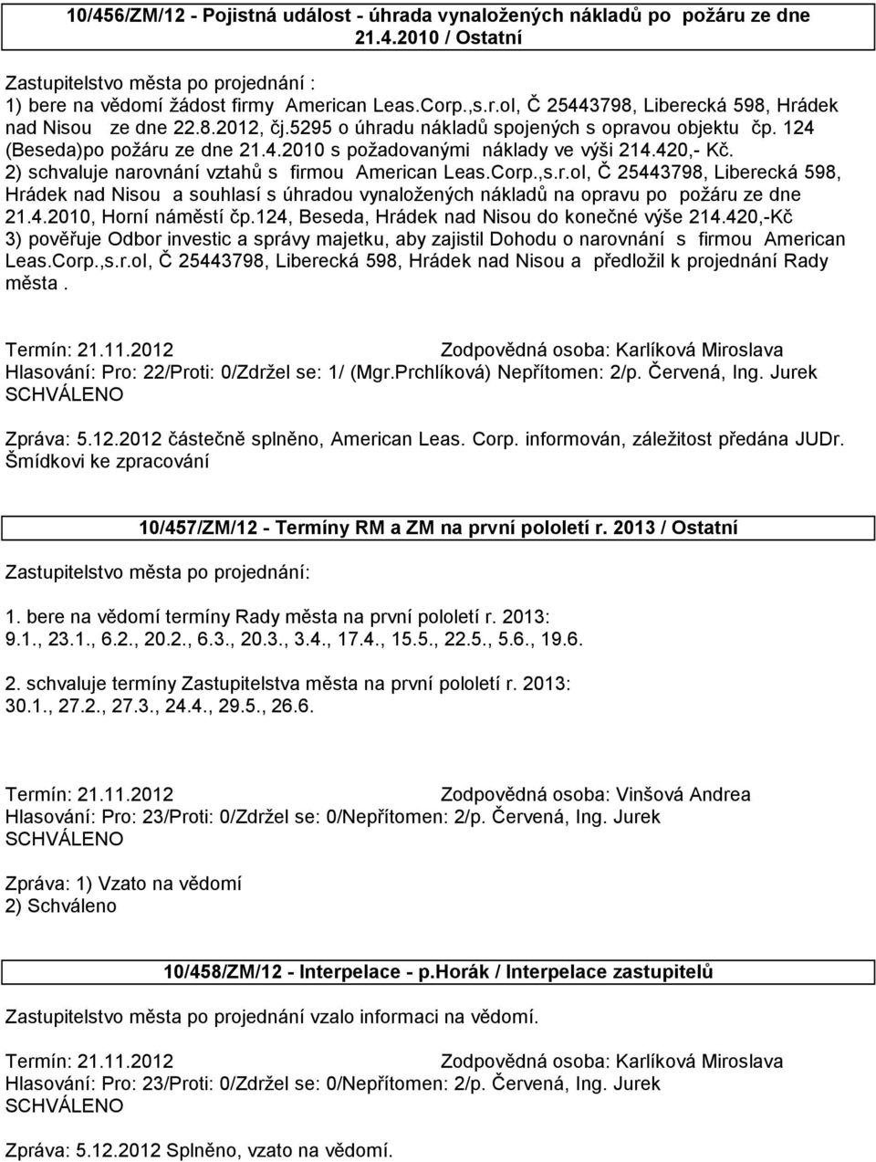2) schvaluje narovnání vztahů s firmou American Leas.Corp.,s.r.oI, Č 25443798, Liberecká 598, Hrádek nad Nisou a souhlasí s úhradou vynaložených nákladů na opravu po požáru ze dne 21.4.2010, Horní náměstí čp.
