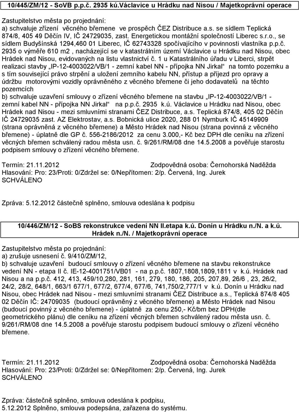 1 u Katastrálního úřadu v Liberci, strpět realizaci stavby IP-12-4003022/VB/1 - zemní kabel NN - přípojka NN Jirkal na tomto pozemku a s tím související právo strpění a uložení zemního kabelu NN,