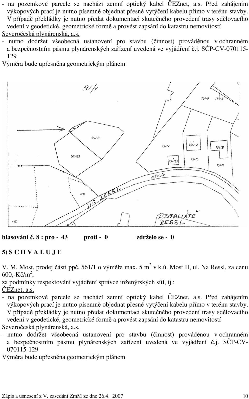 j. SČP-CV-070115-129 Výměra bude upřesněna geometrickým plánem hlasování č. 8 : pro - 43 proti - 0 zdrželo se - 0 5) S C H V A L U J E V. M. Most, prodej části ppč. 561/1 o výměře max. 5 m 2 v k.ú.